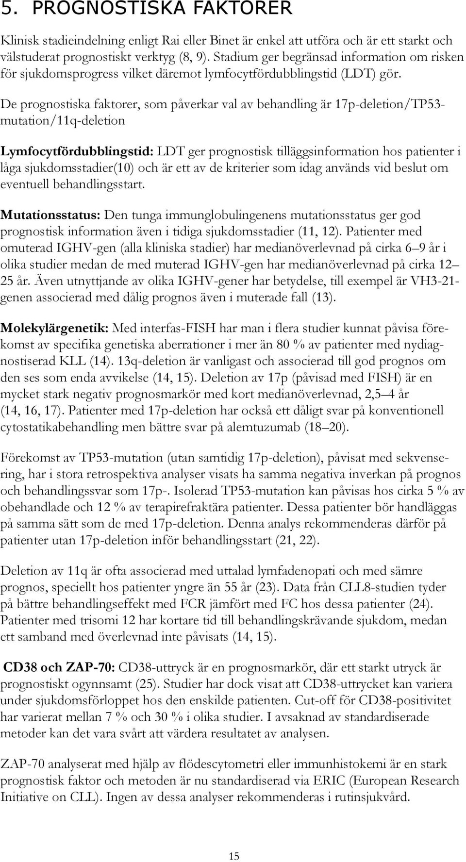 De prognostiska faktorer, som påverkar val av behandling är 17p-deletion/TP53- mutation/11q-deletion Lymfocytfördubblingstid: LDT ger prognostisk tilläggsinformation hos patienter i låga