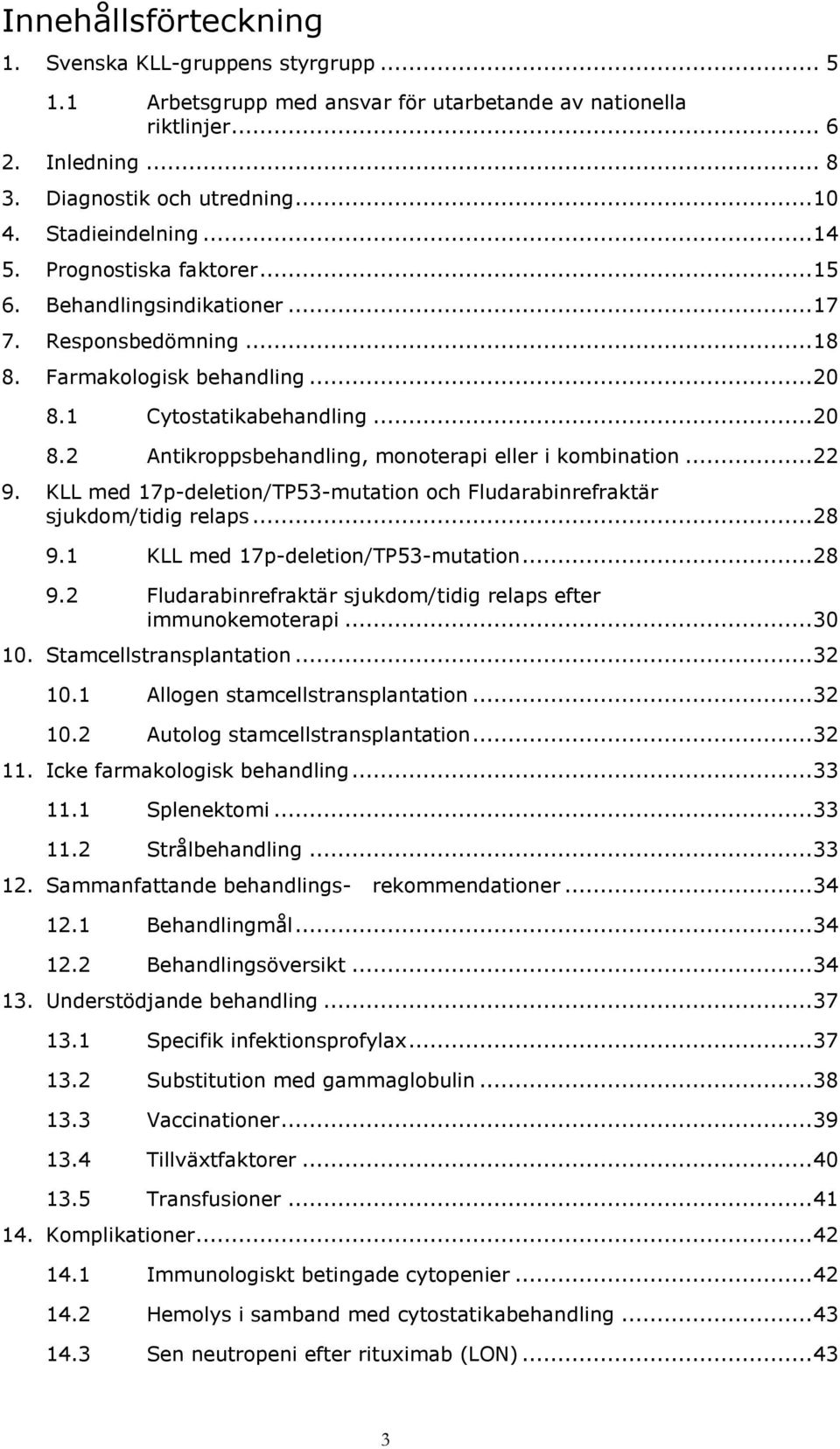 1 Cytostatikabehandling... 20 8.2 Antikroppsbehandling, monoterapi eller i kombination... 22 9. KLL med 17p-deletion/TP53-mutation och Fludarabinrefraktär sjukdom/tidig relaps... 28 9.