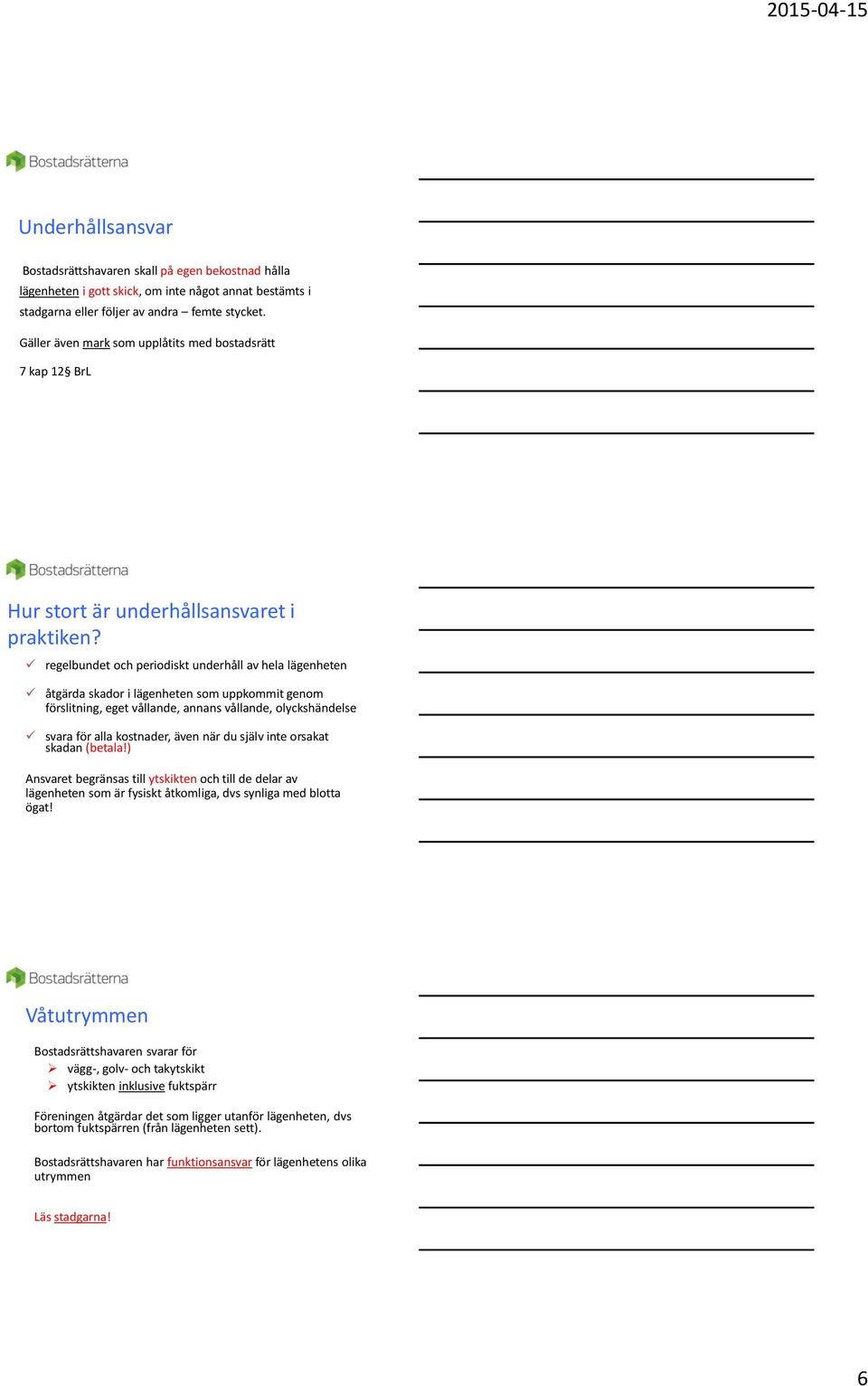 regelbundet och periodiskt underhåll av hela lägenheten åtgärda skador i lägenheten som uppkommit genom förslitning, eget vållande, annans vållande, olyckshändelse svara för alla kostnader, även när