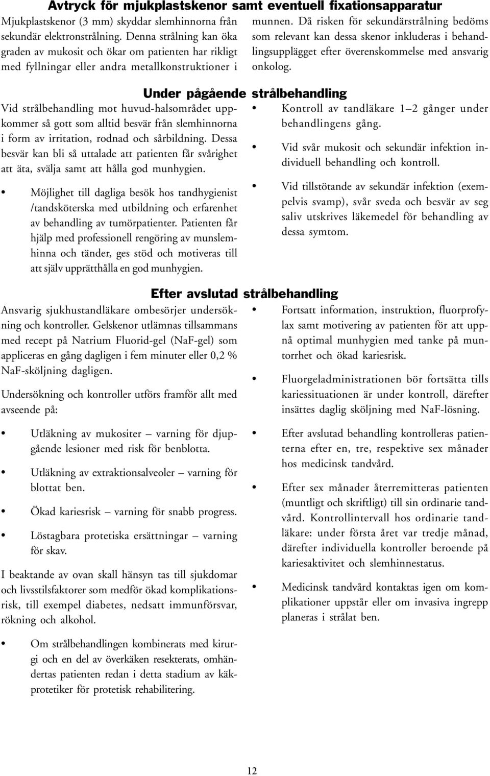 andra metallkonstruktioner i onkolog. Vid strålbehandling mot huvud-halsområdet uppkommer så gott som alltid besvär från slemhinnorna i form av irritation, rodnad och sårbildning.