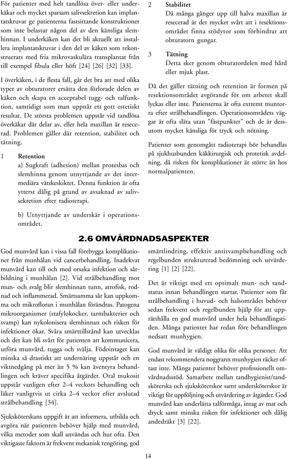 I underkäken kan det bli aktuellt att installera implantatskruvar i den del av käken som rekonstruerats med fria mikrovaskulära transplantat från till exempel fibula eller höft [24] [26] [32] [33].