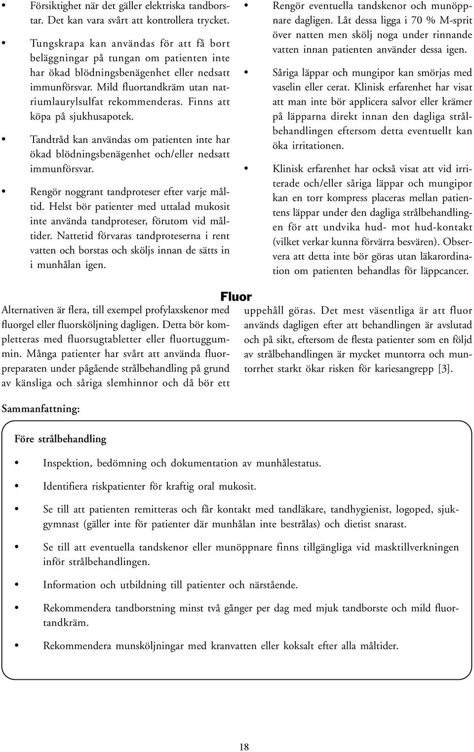 Finns att köpa på sjukhusapotek. Tandtråd kan användas om patienten inte har ökad blödningsbenägenhet och/eller nedsatt immunförsvar. Rengör noggrant tandproteser efter varje måltid.