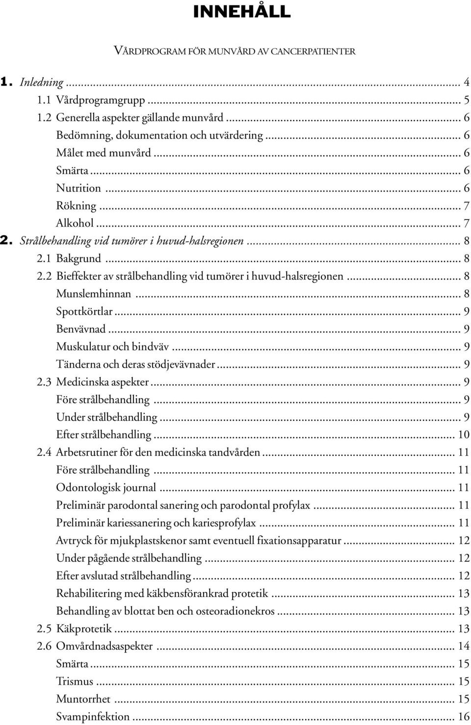 1 Bakgrund... 8 2.2 Bieffekter av strålbehandling vid tumörer i huvud-halsregionen... 8 Munslemhinnan... 8 Spottkörtlar... 9 Benvävnad... 9 Muskulatur och bindväv... 9 Tänderna och deras stödjevävnader.