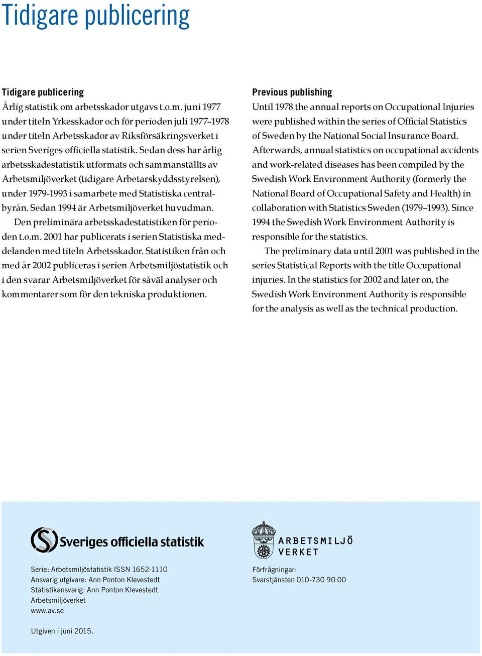 Sedan dess har årlig arbetsskadestatistik utformats och sammanställts av Arbetsmiljöverket (tidigare Arbetarskyddsstyrelsen), under 1979-1993 i samarbete med Statistiska centralbyrån.