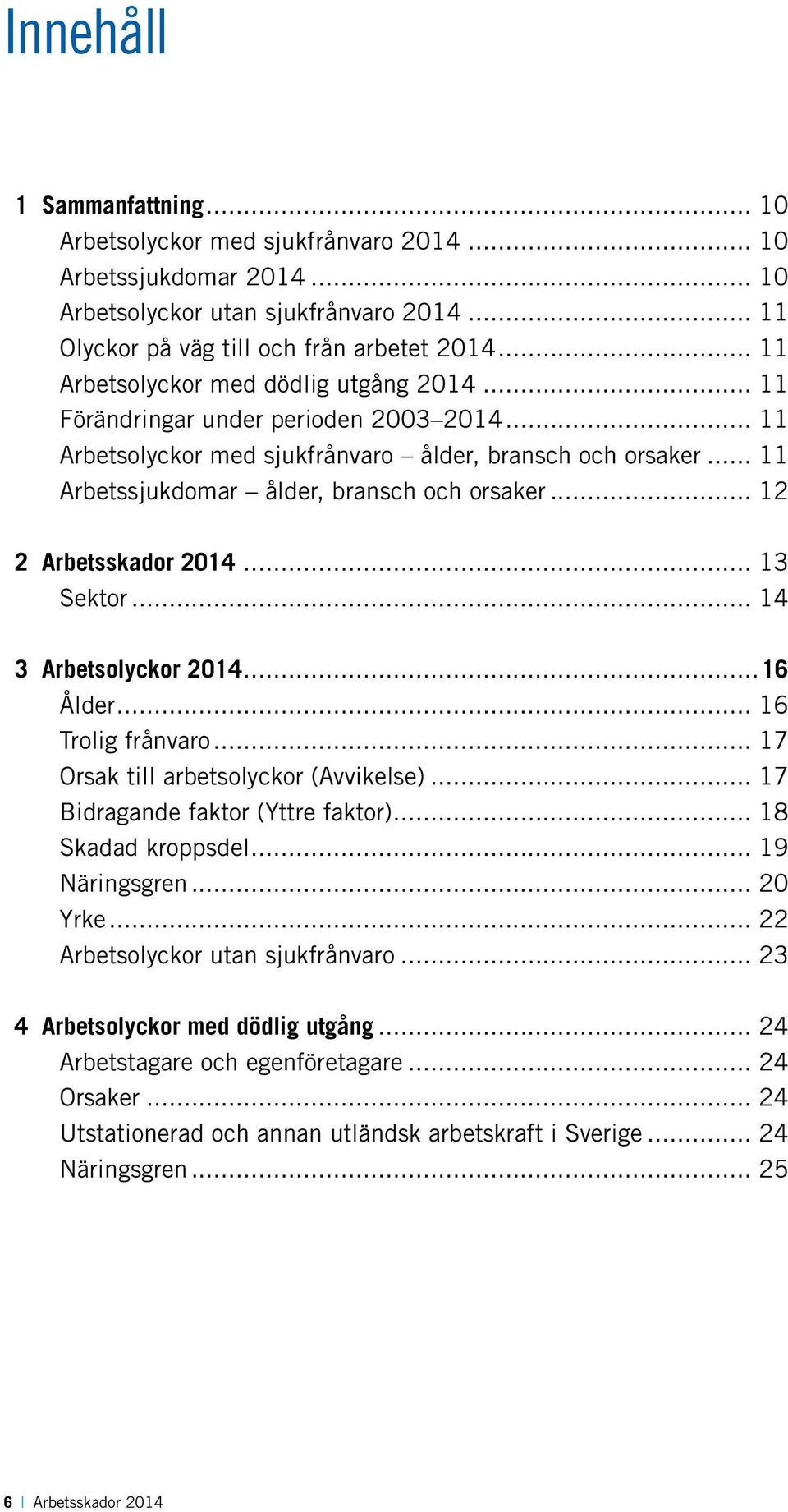 .. 12 2 Arbetsskador 2014... 13 Sektor... 14 3 Arbetsolyckor 2014...16 Ålder... 16 Trolig frånvaro... 17 Orsak till arbetsolyckor (Avvikelse)... 17 Bidragande faktor (Yttre faktor).