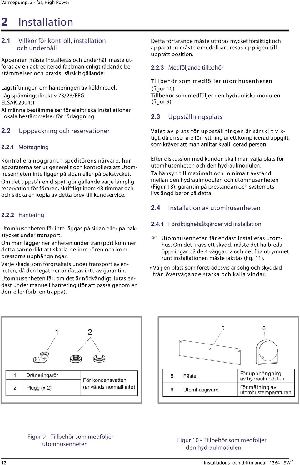 Lagstiftningen om hanteringen av köldmedel. Låg spänningsdirektiv 73/23/EEG ELSÄK 2004:1 Allmänna bestämmelser för elektriska installationer Lokala bestämmelser för rörläggning 2.