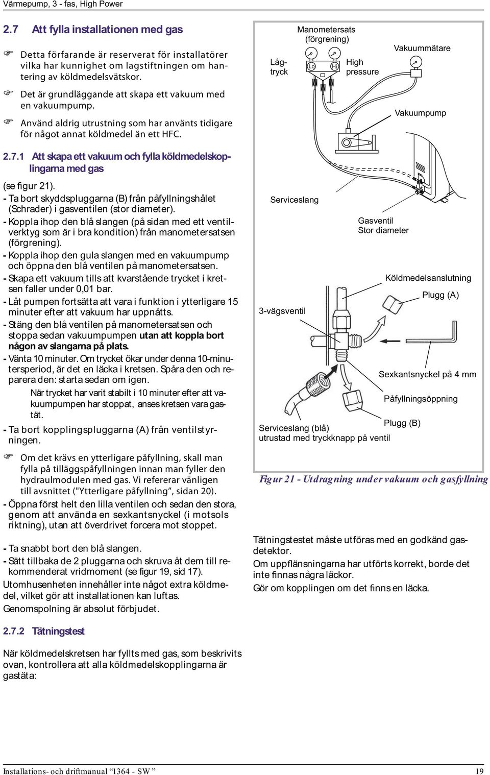 Använd aldrig utrustning som har använts tidigare för något annat köldmedel än ett HFC. Vakuumpump 2.7.1 Att skapa ett vakuum och fylla köldmedelskoplingarna med gas (se figur 21).