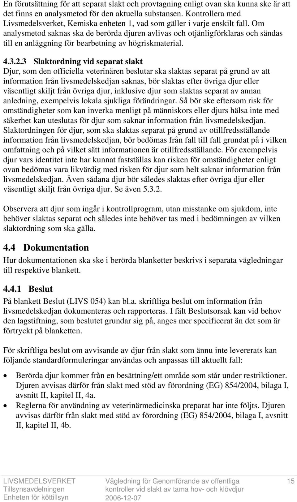 Om analysmetod saknas ska de berörda djuren avlivas och otjänligförklaras och sändas till en anläggning för bearbetning av högriskmaterial. 4.3.2.