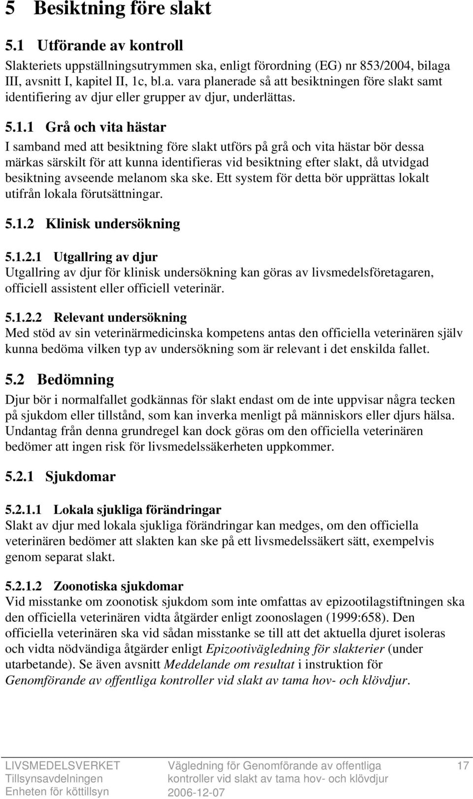 avseende melanom ska ske. Ett system för detta bör upprättas lokalt utifrån lokala förutsättningar. 5.1.2 