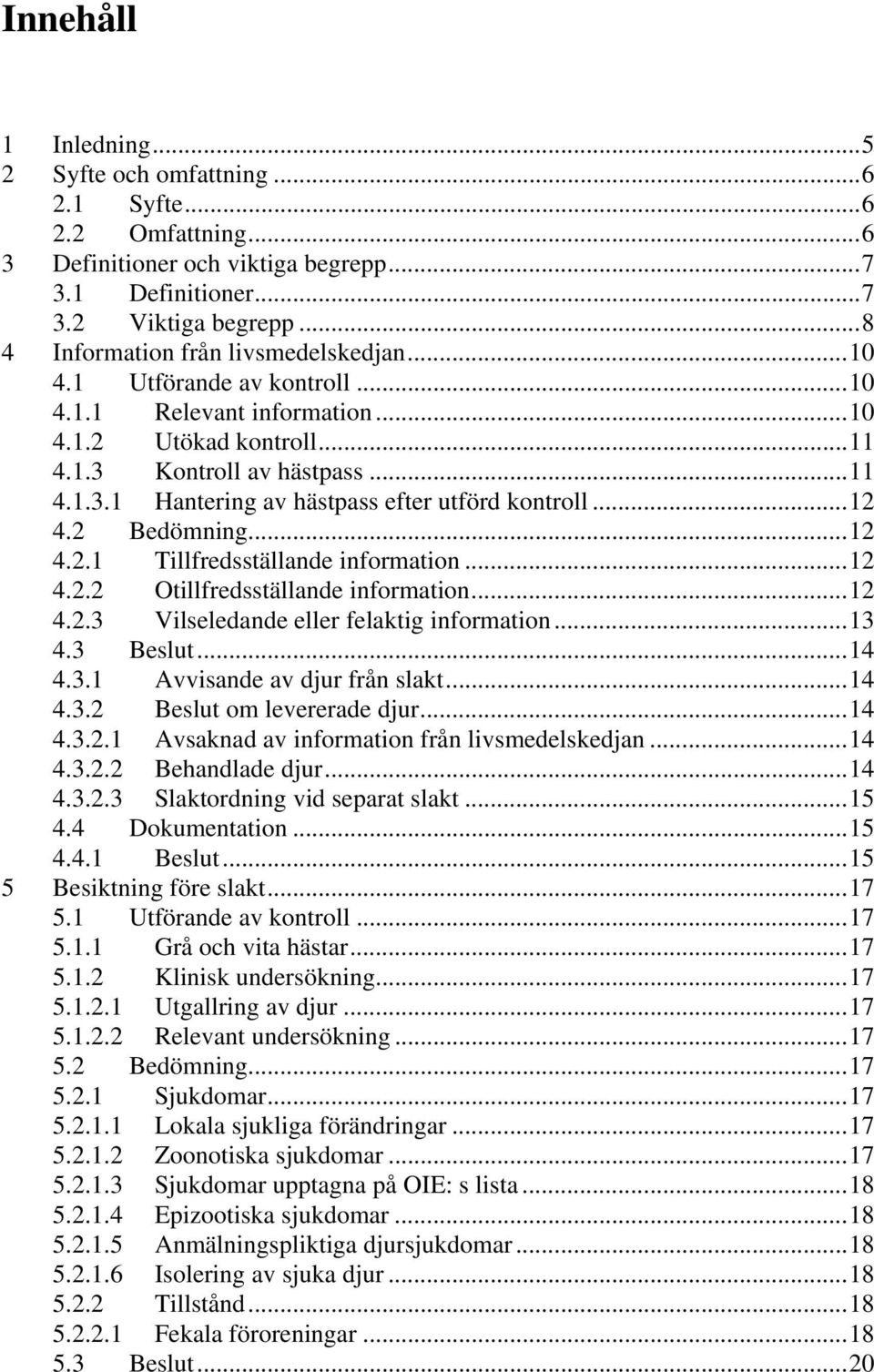 ..12 4.2 Bedömning...12 4.2.1 Tillfredsställande information...12 4.2.2 Otillfredsställande information...12 4.2.3 Vilseledande eller felaktig information...13 4.3 Beslut...14 4.3.1 Avvisande av djur från slakt.