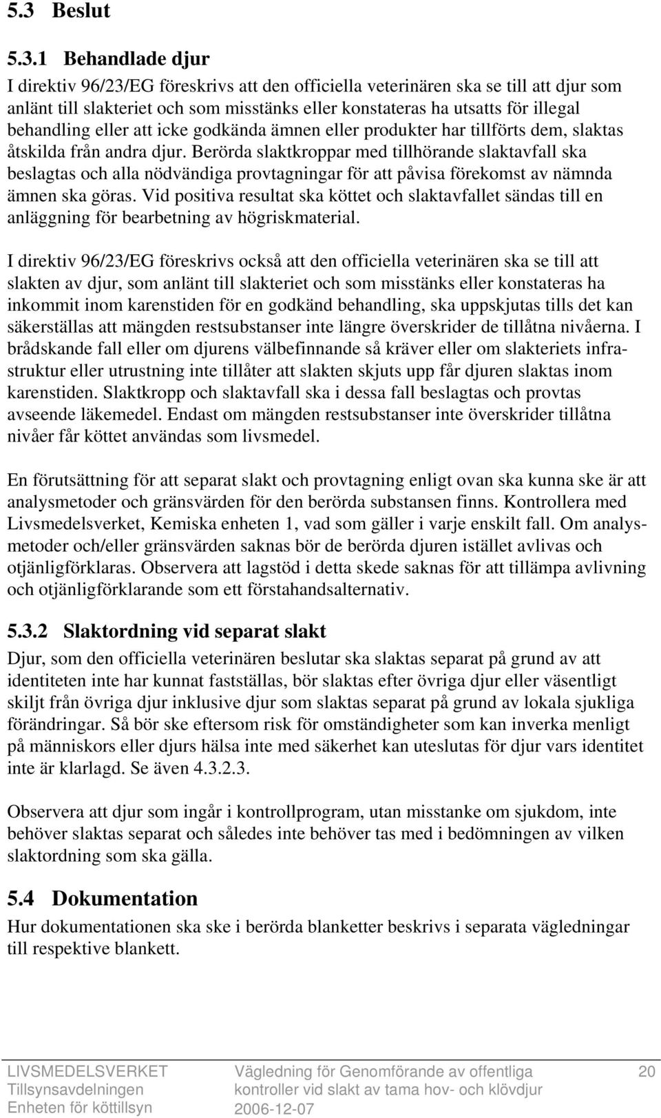 Berörda slaktkroppar med tillhörande slaktavfall ska beslagtas och alla nödvändiga provtagningar för att påvisa förekomst av nämnda ämnen ska göras.