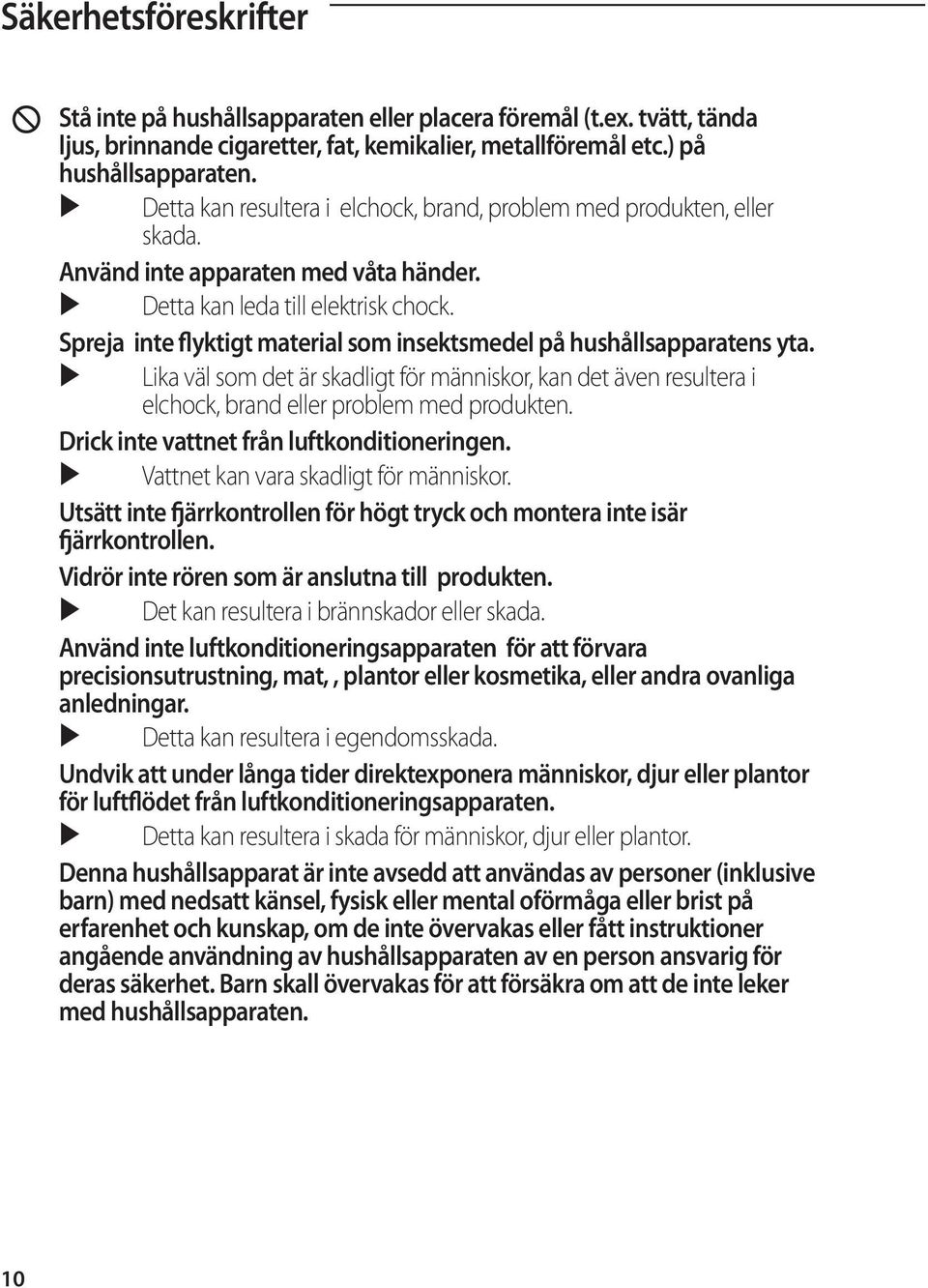 Spreja inte flyktigt material som insektsmedel på hushållsapparatens yta. Lika väl som det är skadligt för människor, kan det även resultera i elchock, brand eller problem med produkten.