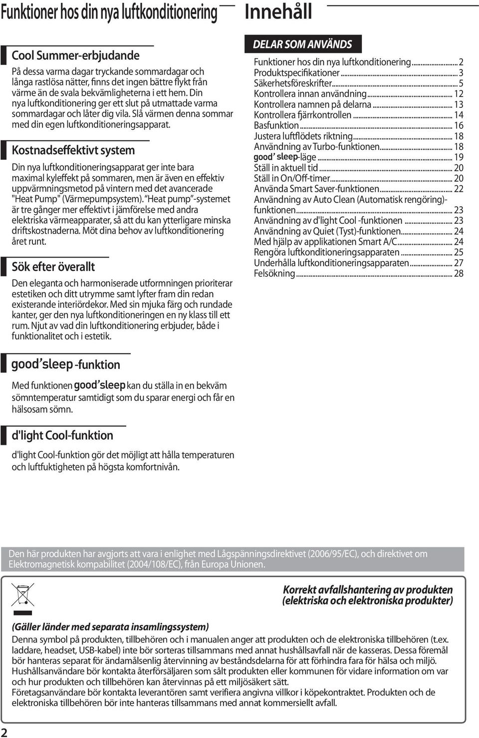 Kostnadseffektivt system Din nya luftkonditioneringsapparat ger inte bara maximal kyleffekt på sommaren, men är även en effektiv uppvärmningsmetod på vintern med det avancerade "Heat Pump"