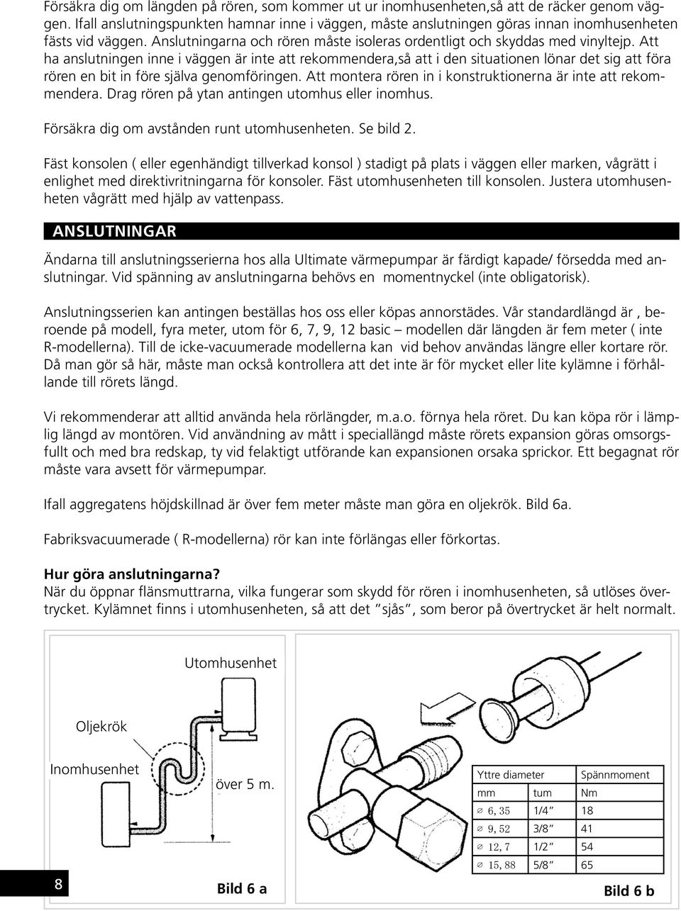 Att ha anslutningen inne i väggen är inte att rekommendera,så att i den situationen lönar det sig att föra rören en bit in före själva genomföringen.