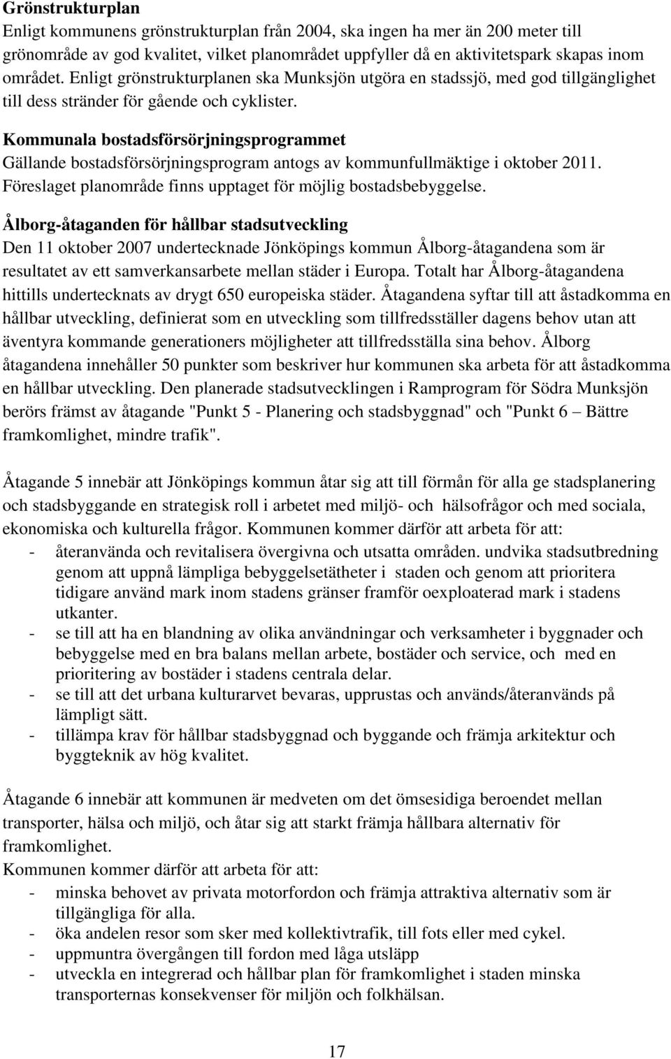 Kommunala bostadsförsörjningsprogrammet Gällande bostadsförsörjningsprogram antogs av kommunfullmäktige i oktober 2011. Föreslaget planområde finns upptaget för möjlig bostadsbebyggelse.