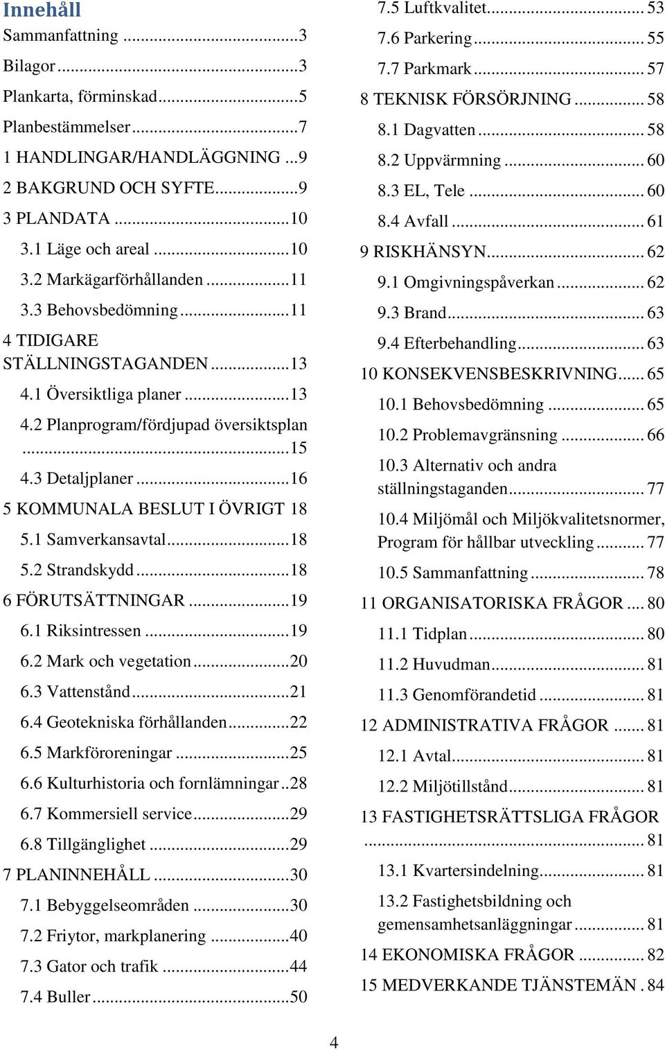 1 Samverkansavtal... 18 5.2 Strandskydd... 18 6 FÖRUTSÄTTNINGAR... 19 6.1 Riksintressen... 19 6.2 Mark och vegetation... 20 6.3 Vattenstånd... 21 6.4 Geotekniska förhållanden... 22 6.