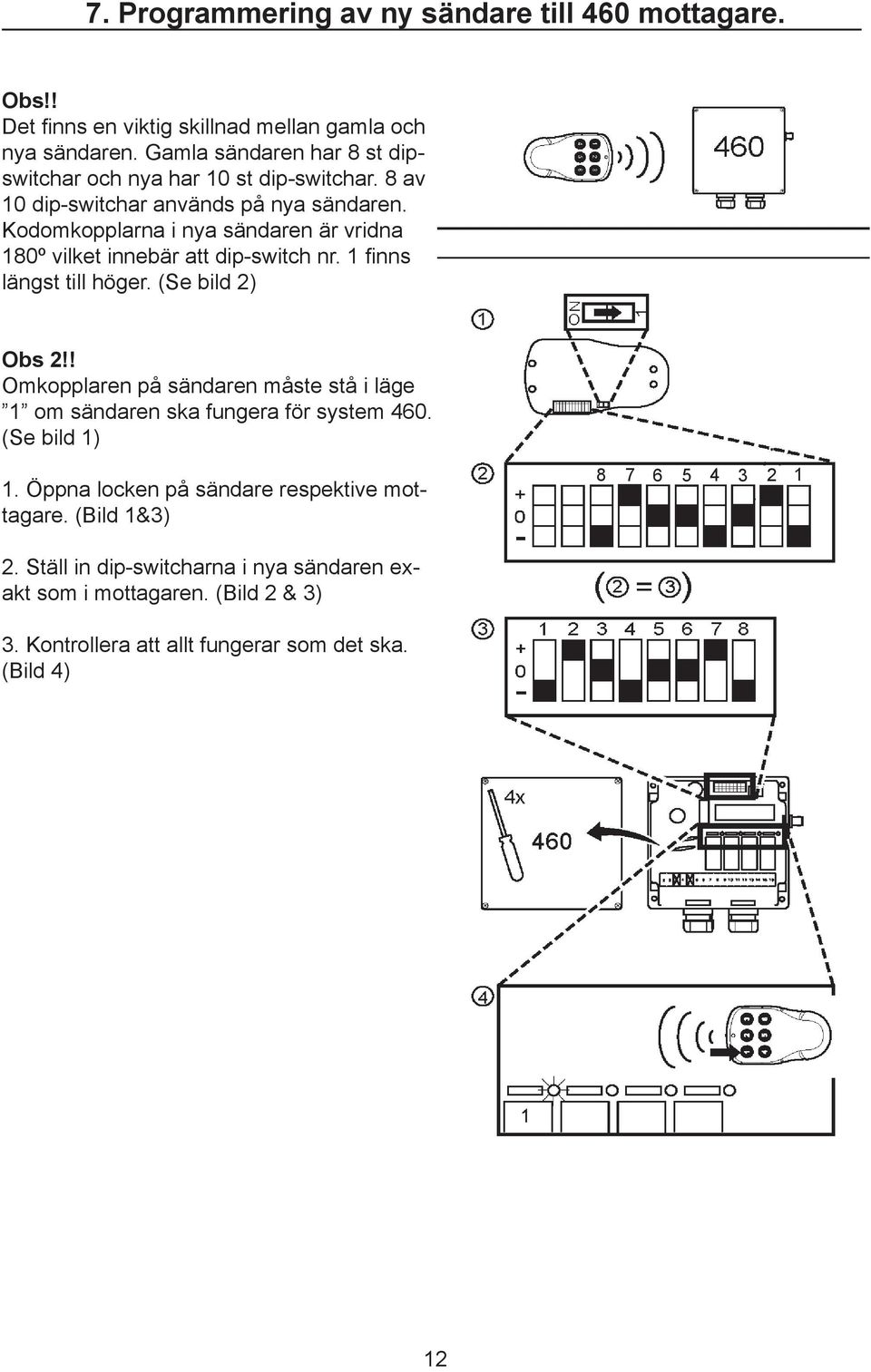 Kodomkopplarna i nya sändaren är vridna 180º vilket innebär att dip-switch nr. 1 finns längst till höger. (Se bild 2) Obs 2!