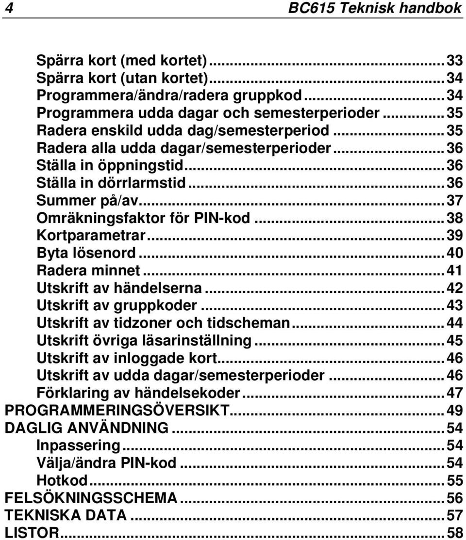 ..38 Kortparametrar...39 Byta lösenord...40 Radera minnet...41 Utskrift av händelserna...42 Utskrift av gruppkoder...43 Utskrift av tidzoner och tidscheman...44 Utskrift övriga läsarinställning.