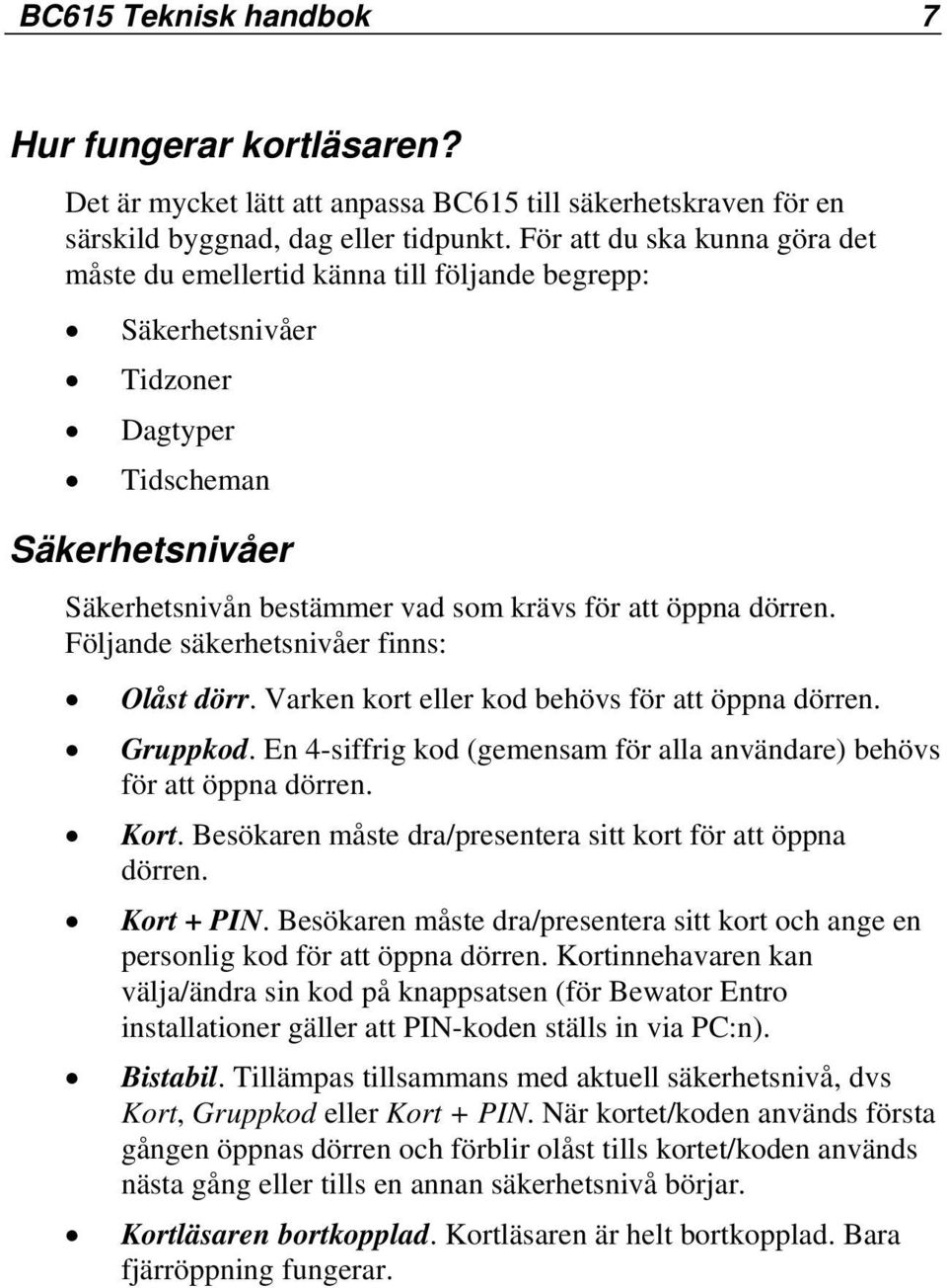 Följande säkerhetsnivåer finns: Olåst dörr. Varken kort eller kod behövs för att öppna dörren. Gruppkod. En 4-siffrig kod (gemensam för alla användare) behövs för att öppna dörren. Kort.