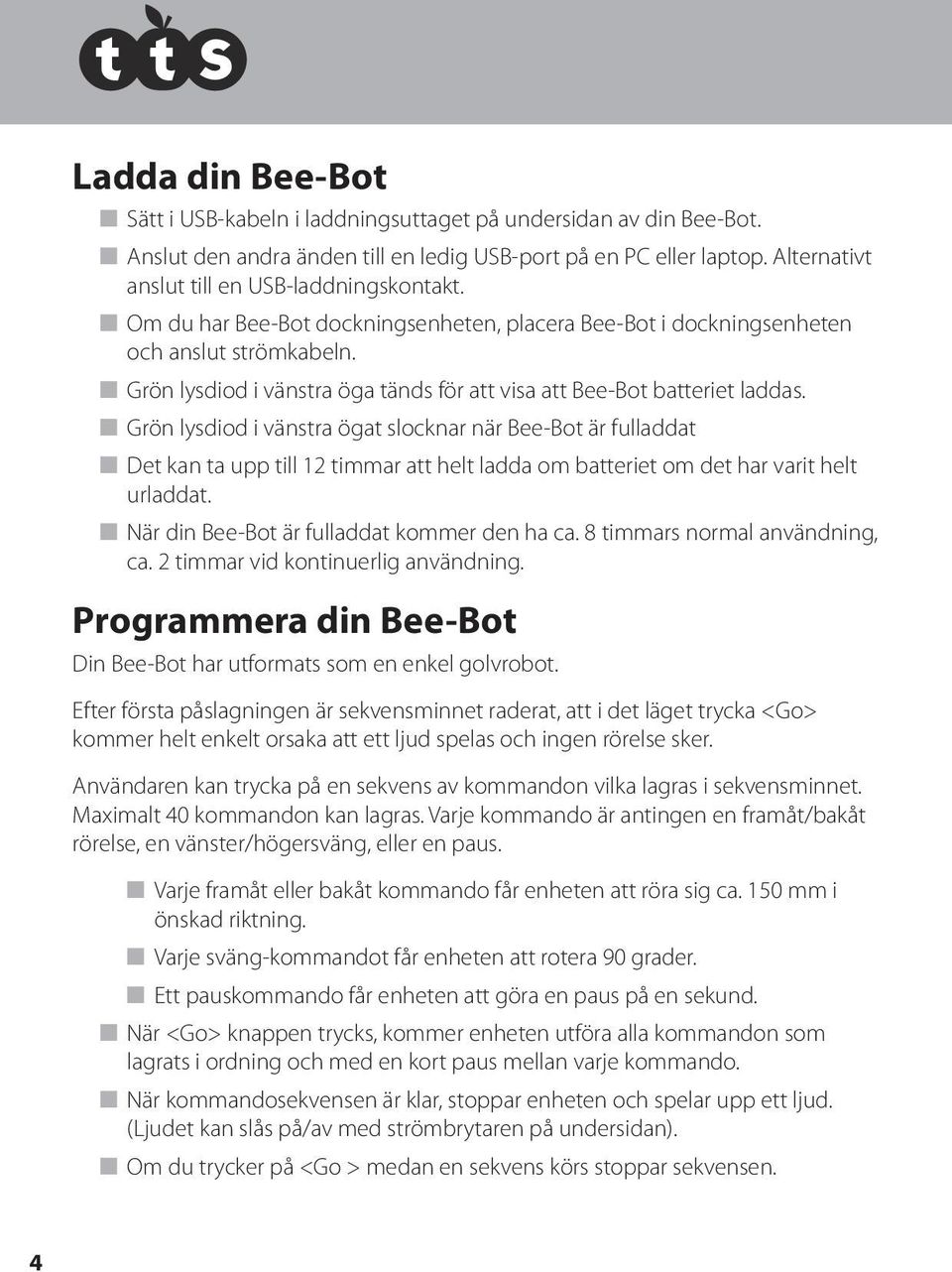 n Grön lysdiod i vänstra öga tänds för att visa att Bee-Bot batteriet laddas.