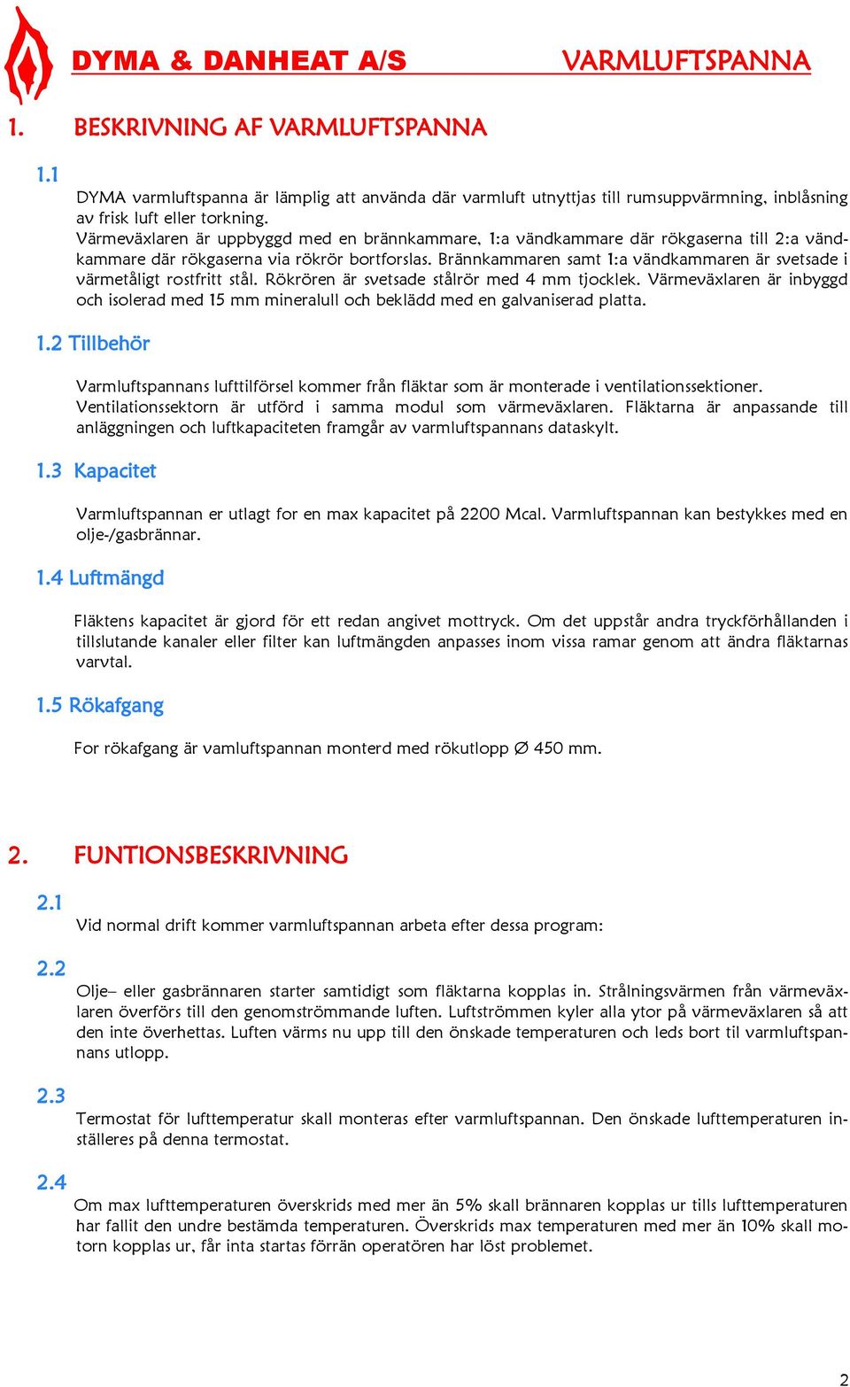 Brännkammaren samt 1:a vändkammaren är svetsade i värmetåligt rostfritt stål. Rökrören är svetsade stålrör med 4 mm tjocklek.