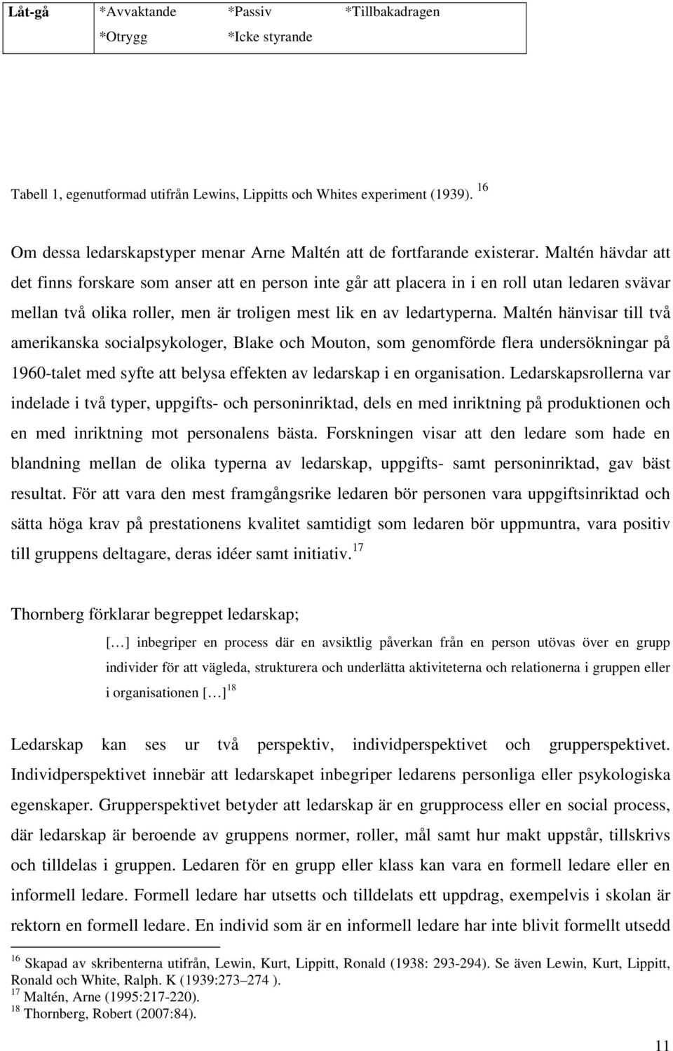 Maltén hävdar att det finns forskare som anser att en person inte går att placera in i en roll utan ledaren svävar mellan två olika roller, men är troligen mest lik en av ledartyperna.