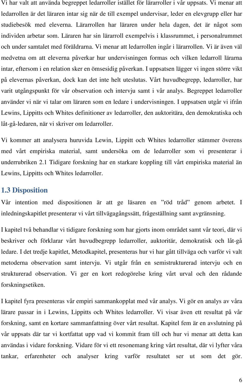 Lärarrollen har läraren under hela dagen, det är något som individen arbetar som. Läraren har sin lärarroll exempelvis i klassrummet, i personalrummet och under samtalet med föräldrarna.