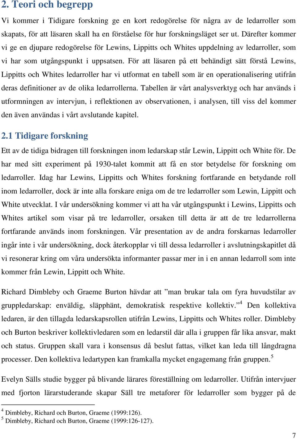 För att läsaren på ett behändigt sätt förstå Lewins, Lippitts och Whites ledarroller har vi utformat en tabell som är en operationalisering utifrån deras definitioner av de olika ledarrollerna.