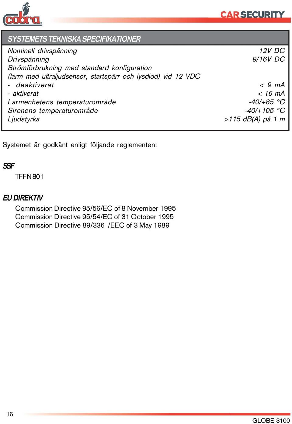 temperaturområde -40/+105 C Ljudstyrka >115 db(a) på 1 m Systemet är godkänt enligt följande reglementen: SSF TFFN 801 EU DIREKTIV Commission
