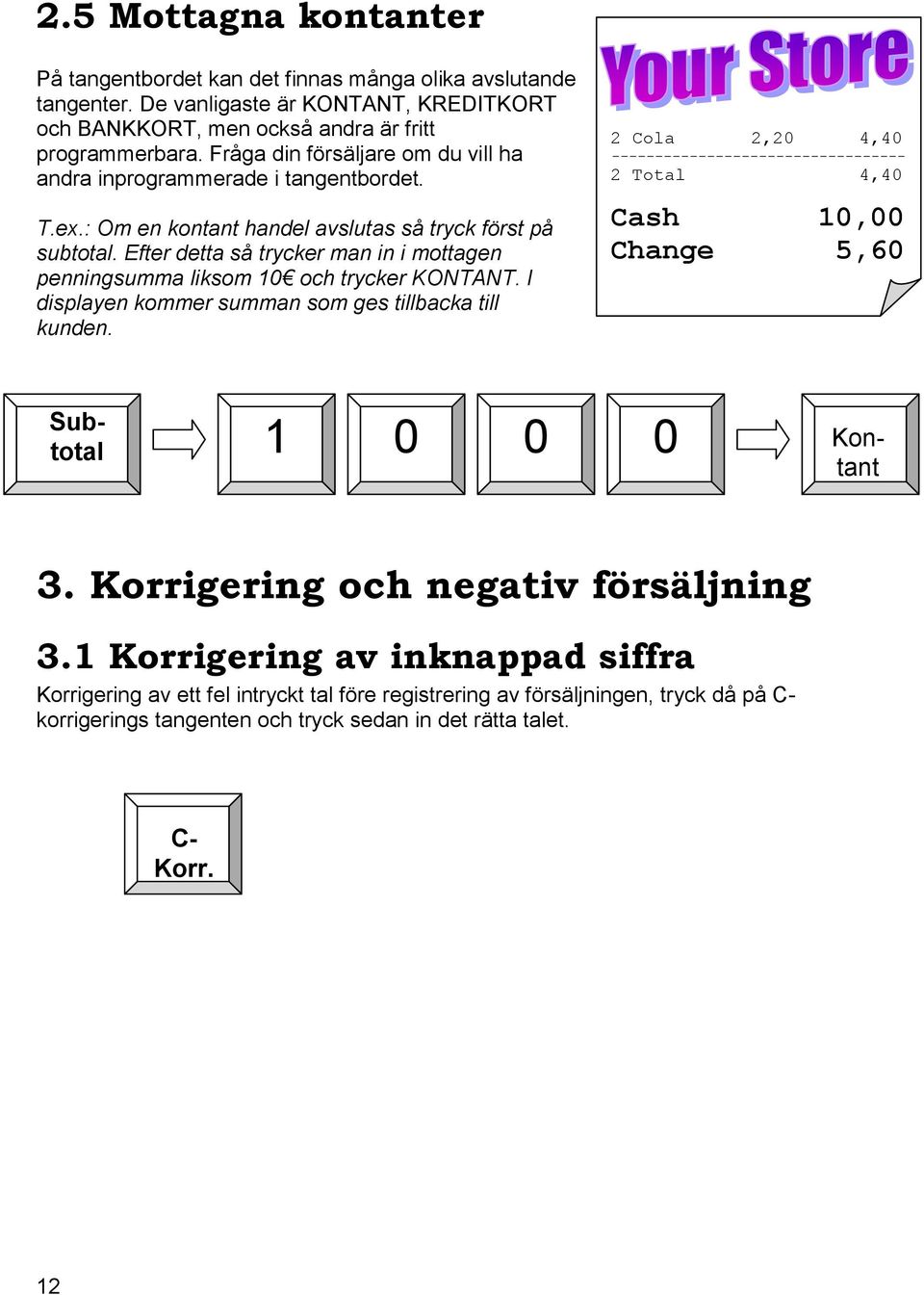 Efter detta så trycker man in i mottagen penningsumma liksom 10 och trycker KONTANT. I displayen kommer summan som ges tillbacka till kunden.