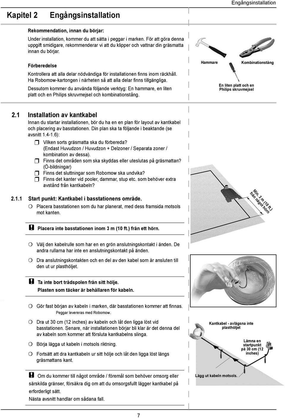 För att göra denna uppgift smidigare, rekommenderar vi att du klipper och vattnar din gräsmatta innan du börjar.