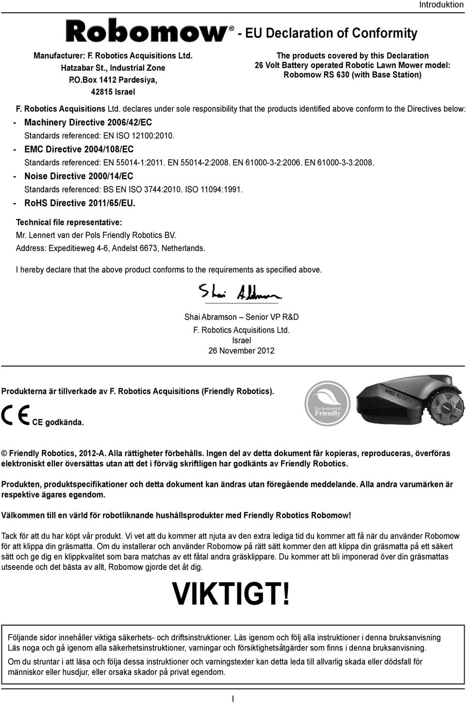 declares under sole responsibility that the products identified above conform to the Directives below: - Machinery Directive 2006/42/EC Standards referenced: EN ISO 12100:2010.