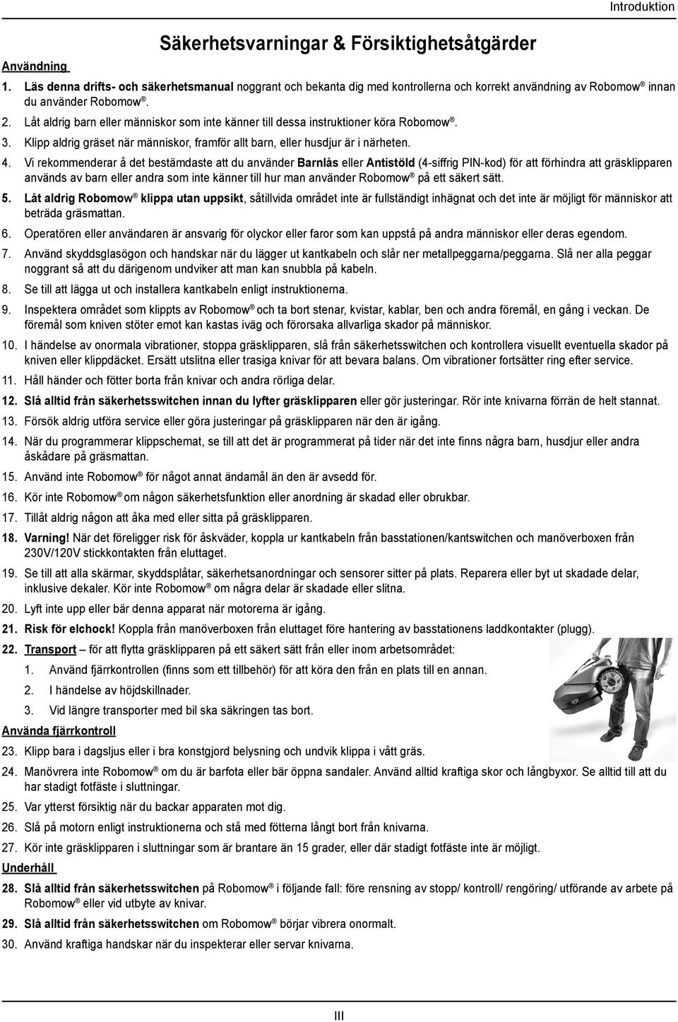 Låt aldrig barn eller människor som inte känner till dessa instruktioner köra Robomow. 3. Klipp aldrig gräset när människor, framför allt barn, eller husdjur är i närheten. 4.