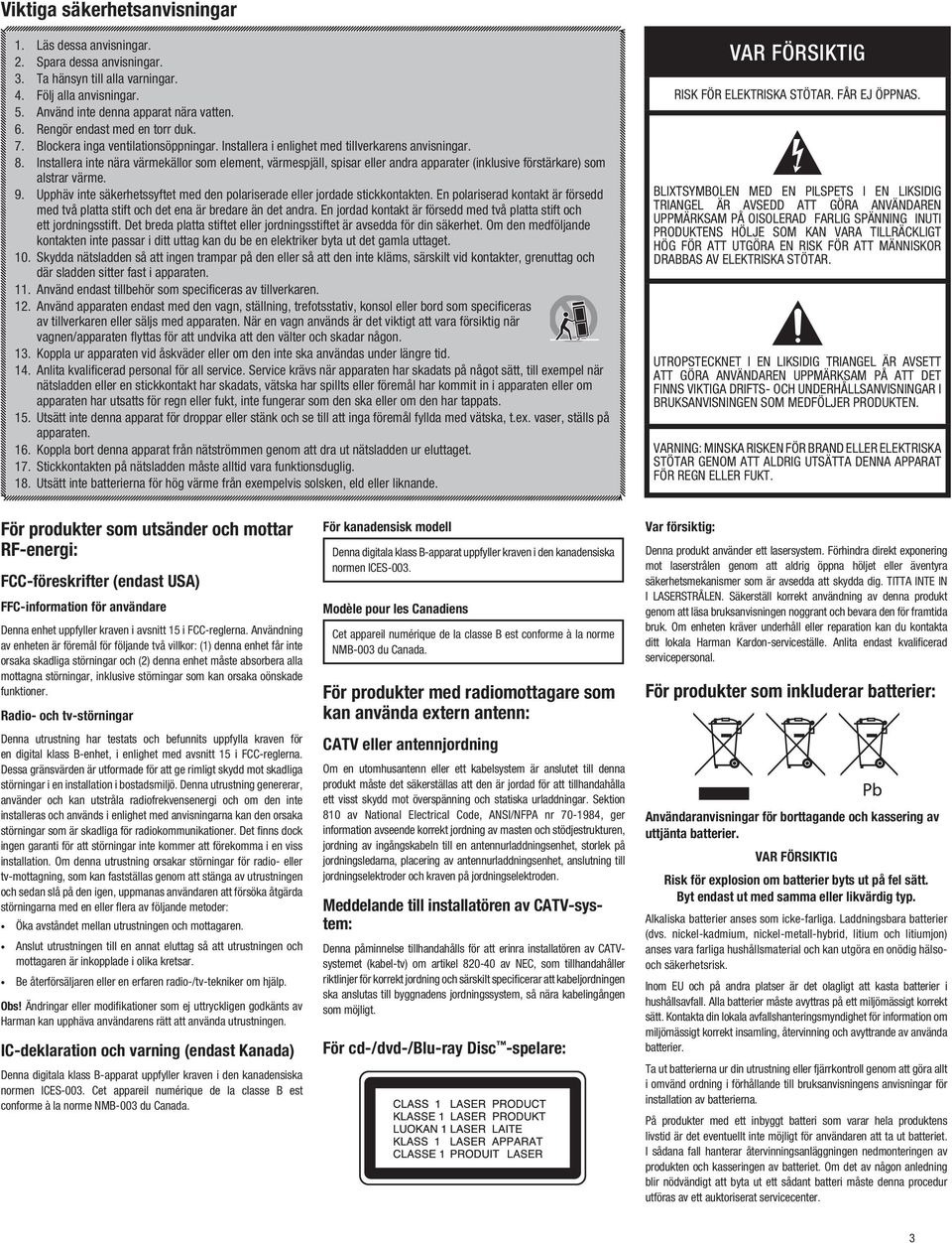 Installera inte nära värmekällor som element, värmespjäll, spisar eller andra apparater (inklusive förstärkare) som alstrar värme. 9.