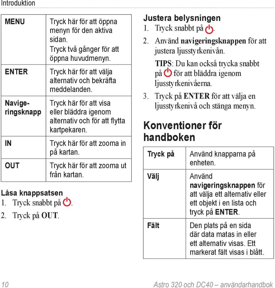 Tryck här för att zooma ut från kartan. Justera belysningen 1. Tryck snabbt på. 2. Använd navigeringsknappen för att justera ljusstyrkenivån.