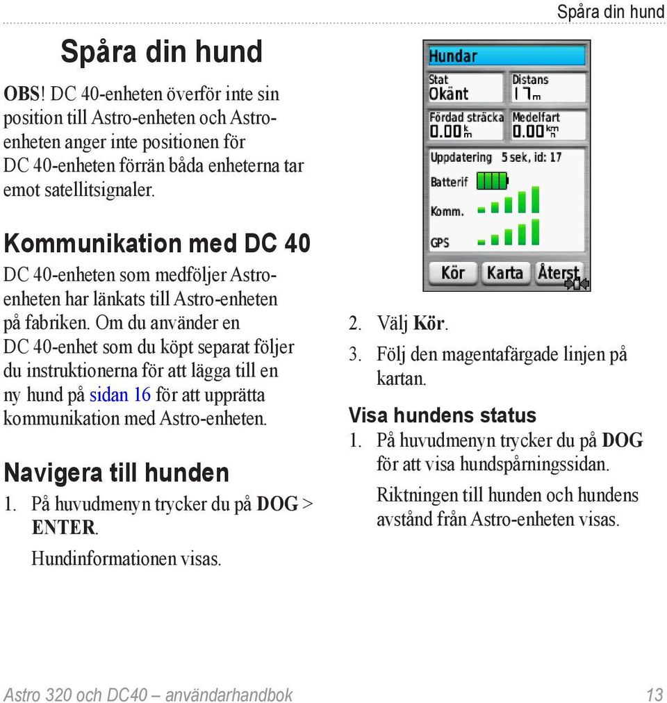 Om du använder en DC 40-enhet som du köpt separat följer du instruktionerna för att lägga till en ny hund på sidan 16 för att upprätta kommunikation med Astro-enheten. Navigera till hunden 1.