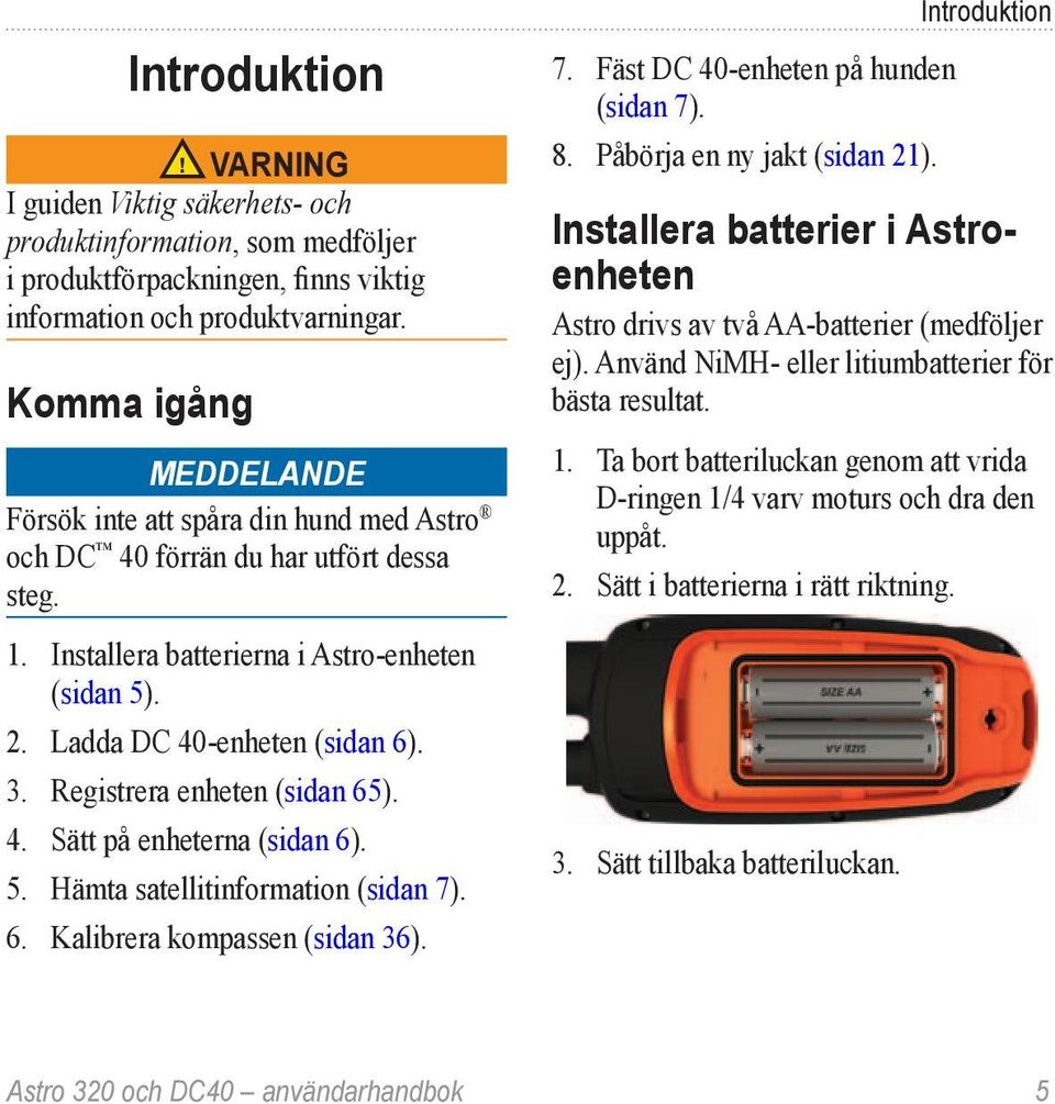 Registrera enheten (sidan 65). 4. Sätt på enheterna (sidan 6). 5. Hämta satellitinformation (sidan 7). 6. Kalibrera kompassen (sidan 36). 7. Fäst DC 40-enheten på hunden (sidan 7). 8.