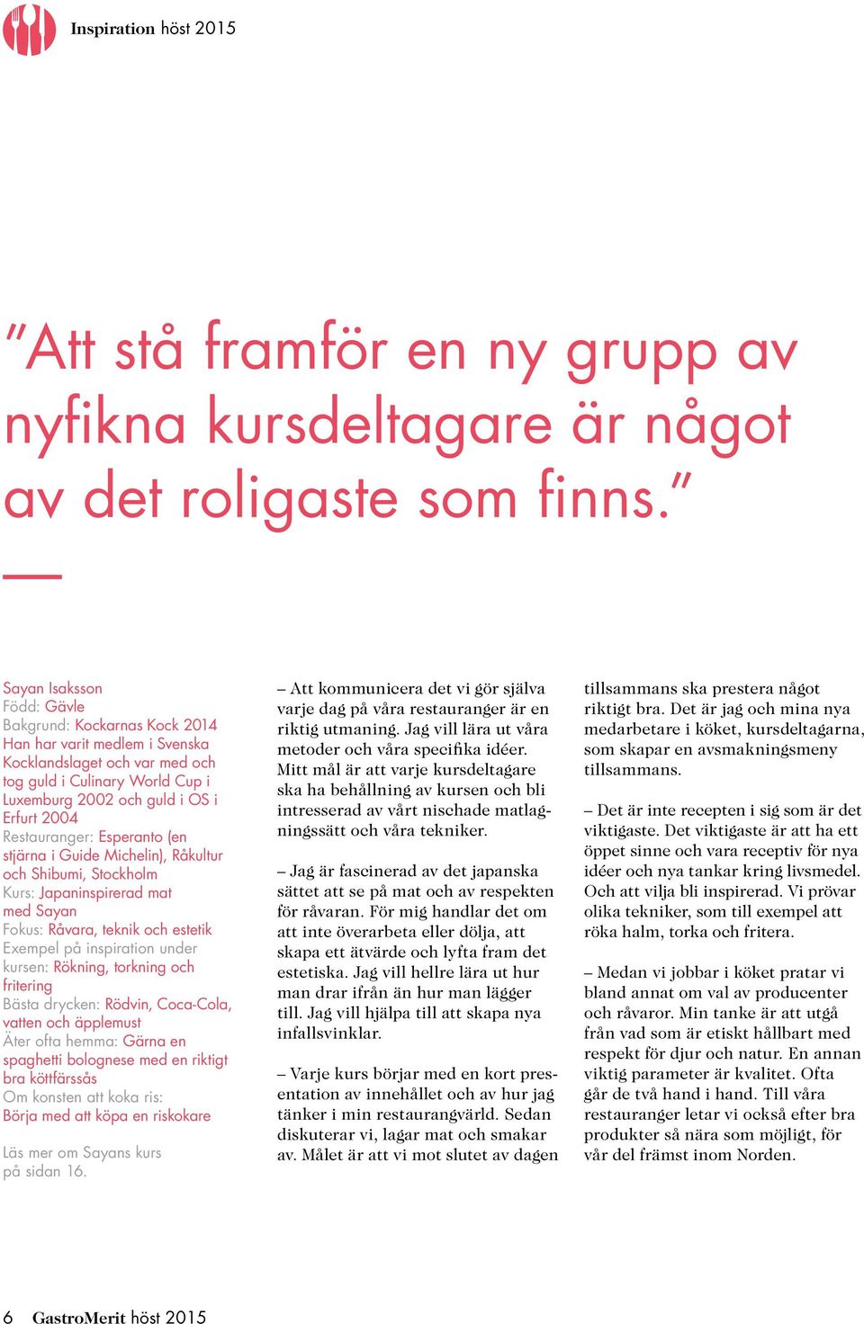 Restauranger: Esperanto (en stjärna i Guide Michelin), Råkultur och Shibumi, Stockholm Kurs: Japaninspirerad mat med Sayan Fokus: Råvara, teknik och estetik Exempel på inspiration under kursen: