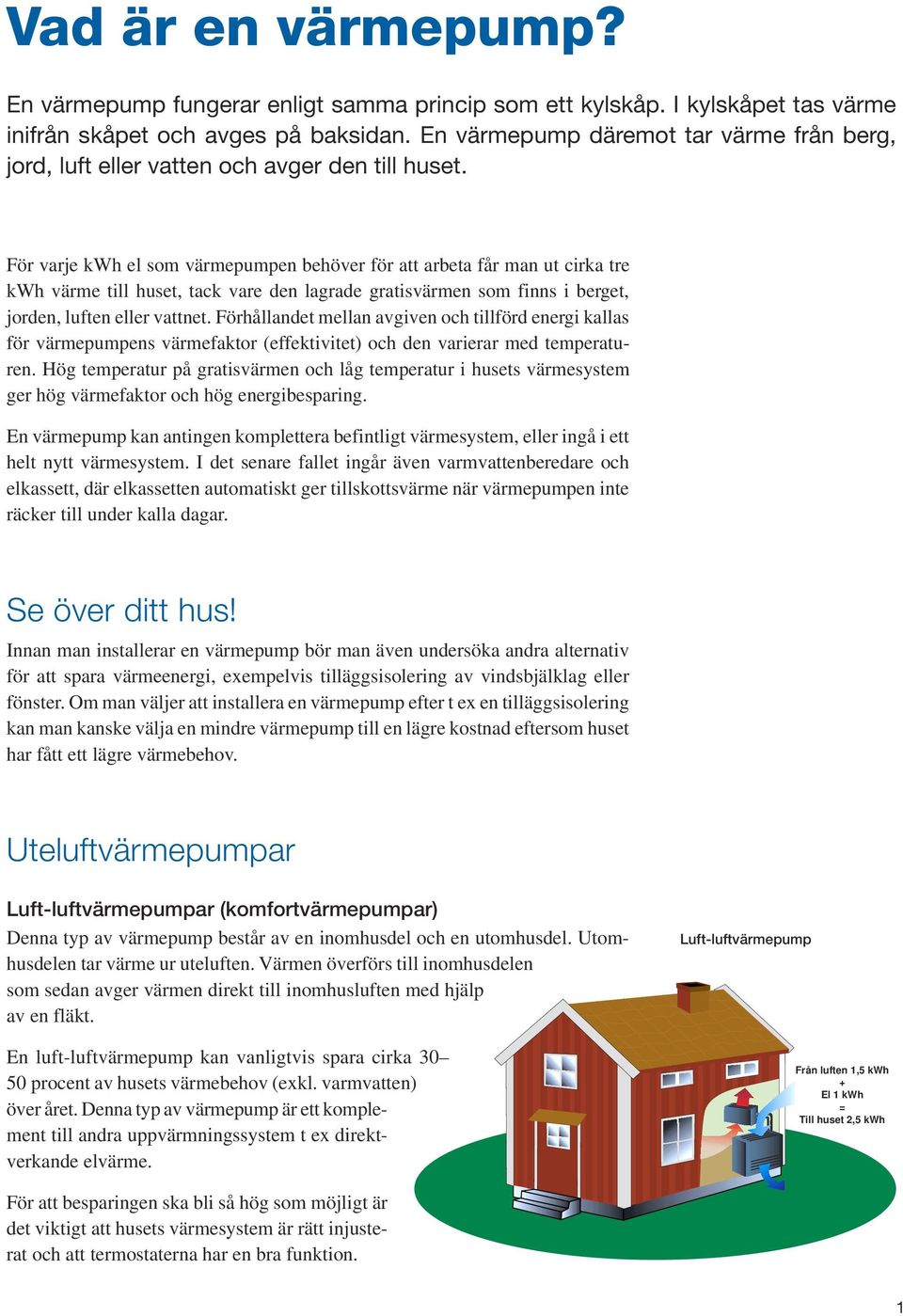 För varje kwh el som värmepumpen behöver för att arbeta får man ut cirka tre kwh värme till huset, tack vare den lagrade gratisvärmen som finns i berget, jorden, luften eller vattnet.