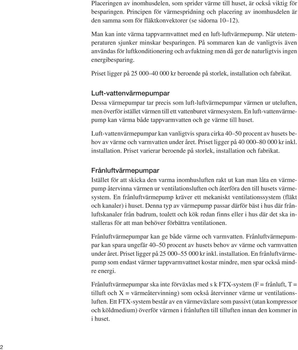 När utetemperaturen sjunker minskar besparingen. På sommaren kan de vanligtvis även användas för luftkonditionering och avfuktning men då ger de naturligtvis ingen energibesparing.