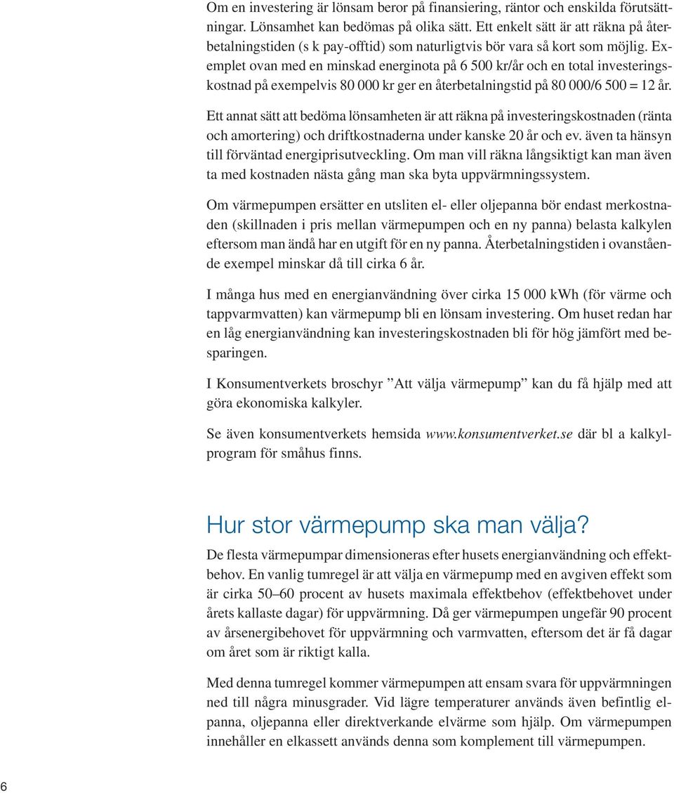 Exemplet ovan med en minskad energinota på 6 500 kr/år och en total investeringskostnad på exempelvis 80 000 kr ger en återbetalningstid på 80 000/6 500 = 12 år.