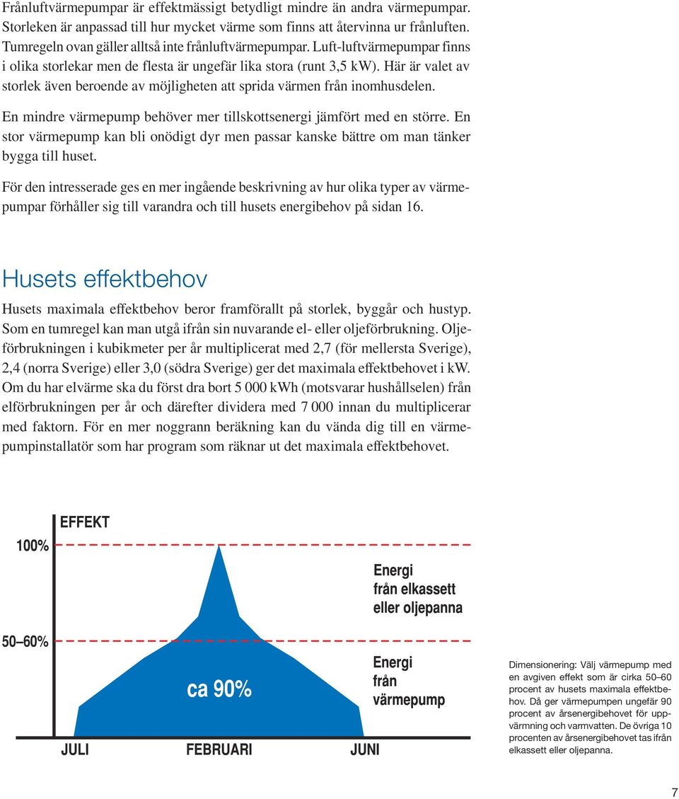 Här är valet av storlek även beroende av möjligheten att sprida värmen från inomhusdelen. En mindre värmepump behöver mer tillskottsenergi jämfört med en större.