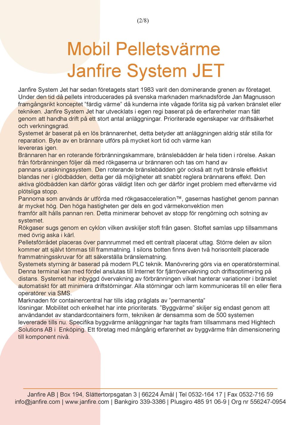 Janfire System Jet har utvecklats i egen regi baserat på de erfarenheter man fått genom att handha drift på ett stort antal anläggningar. Prioriterade egenskaper var driftsäkerhet och verkningsgrad.