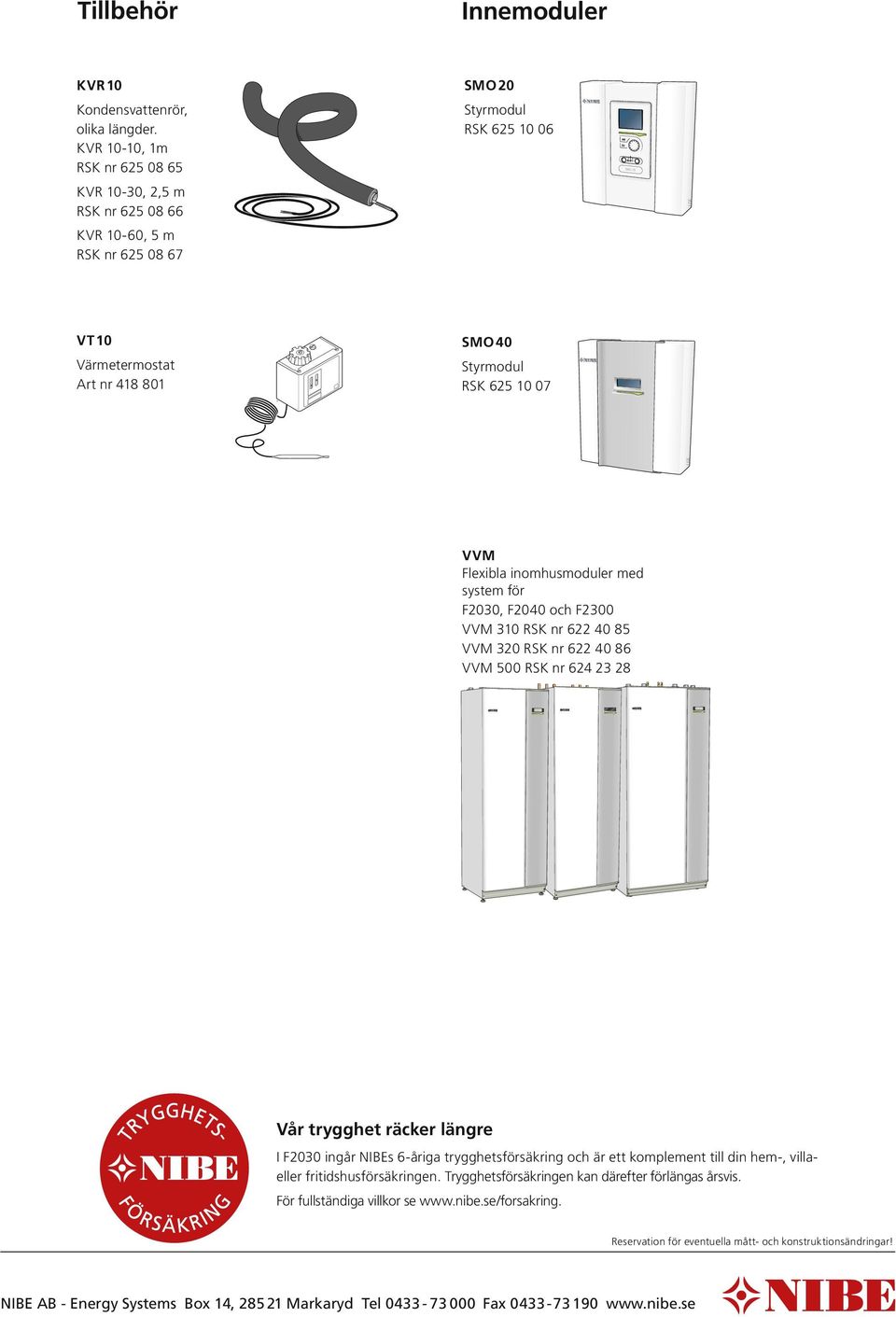 Flexibla inomhusmoduler med system för F2030, F2040 och F2300 VVM 310 RSK nr 622 40 85 VVM 320 RSK nr 622 40 86 VVM 500 RSK nr 624 23 28 Vår trygghet räcker längre I F2030 ingår NIBEs 6-åriga