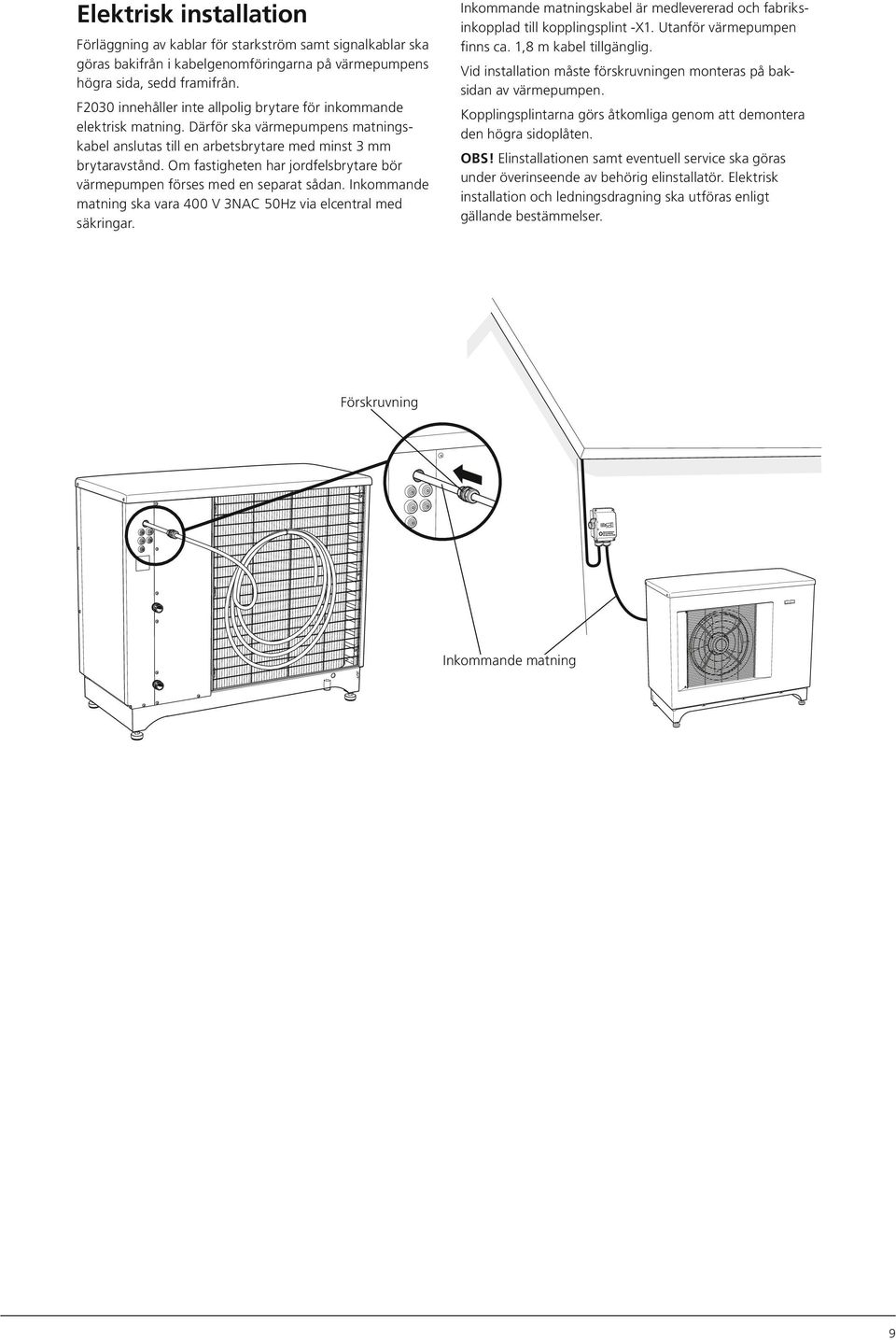 Om fastigheten har jordfelsbrytare bör värmepumpen förses med en separat sådan. Inkommande matning ska vara 400 V 3NAC 50Hz via elcentral med säkringar.