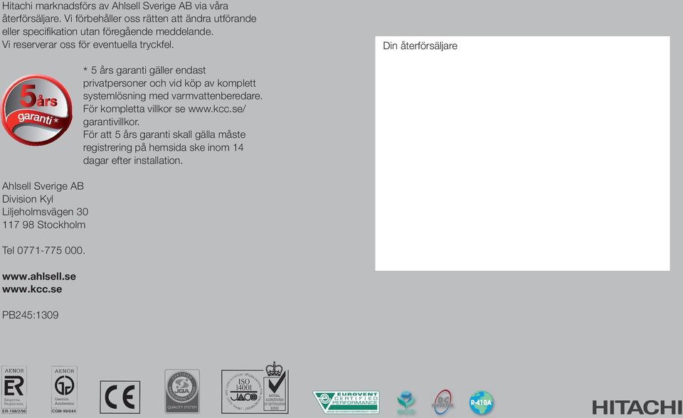 Din återförsäljare * * 5 års garanti gäller endast privatpersoner och vid köp av komplett systemlösning med varmvattenberedare.