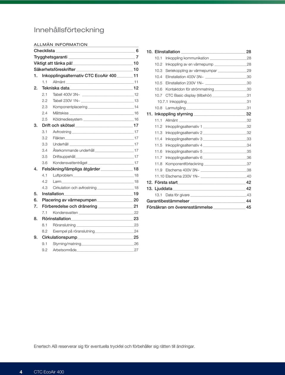 4 Återkommande underhåll 17 3.5 Driftsuppehåll 17 3.6 Kondensvattentråget 17 4. Felsökning/lämpliga åtgärder 18 4.1 Luftproblem 18 4.2 Larm 18 4.3 Cirkulation och avfrostning 18 5. Installation 19 6.