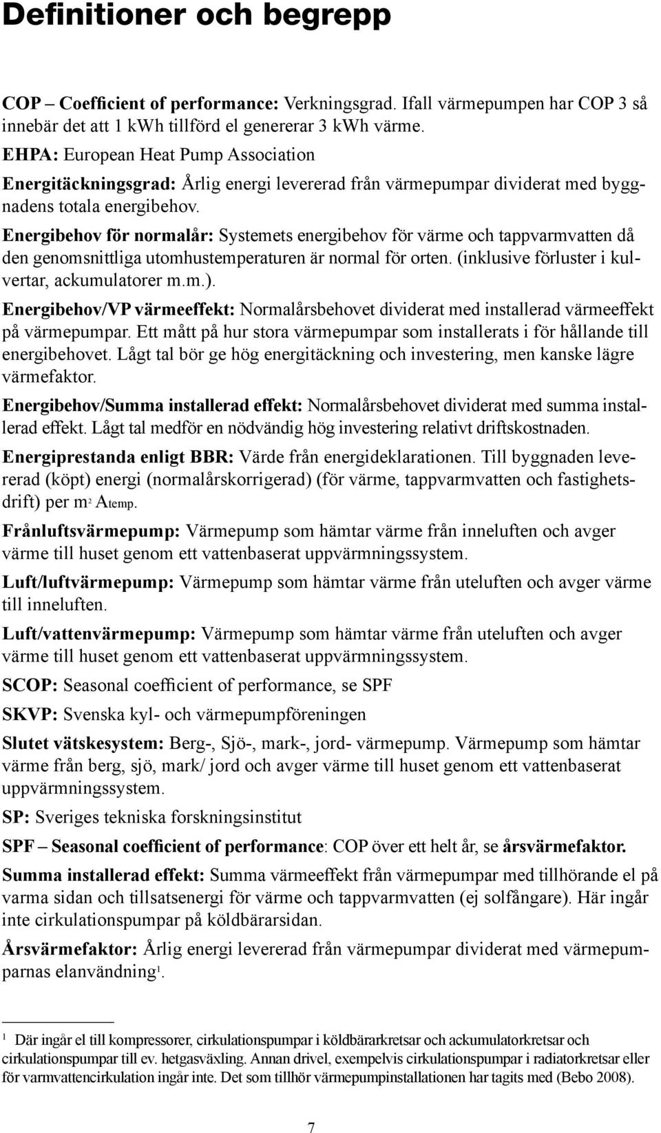 Energibehov för normalår: Systemets energibehov för värme och tappvarmvatten då den genomsnittliga utomhustemperaturen är normal för orten. (inklusive förluster i kulvertar, ackumulatorer m.m.).