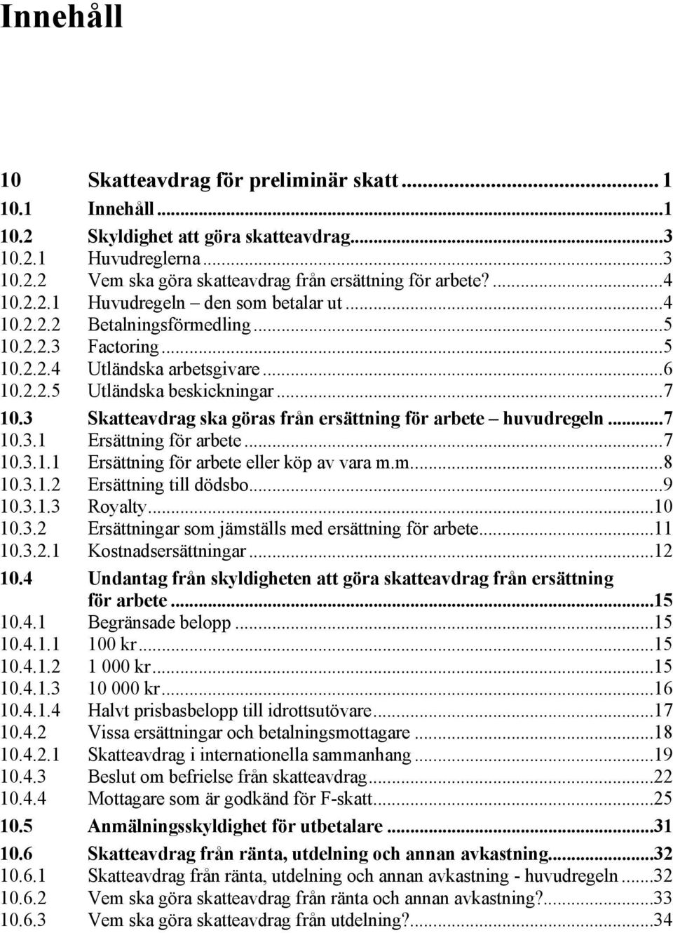 3 Skatteavdrag ska göras från ersättning för arbete huvudregeln...7 10.3.1 Ersättning för arbete...7 10.3.1.1 Ersättning för arbete eller köp av vara m.m...8 10.3.1.2 Ersättning till dödsbo...9 10.3.1.3 Royalty.