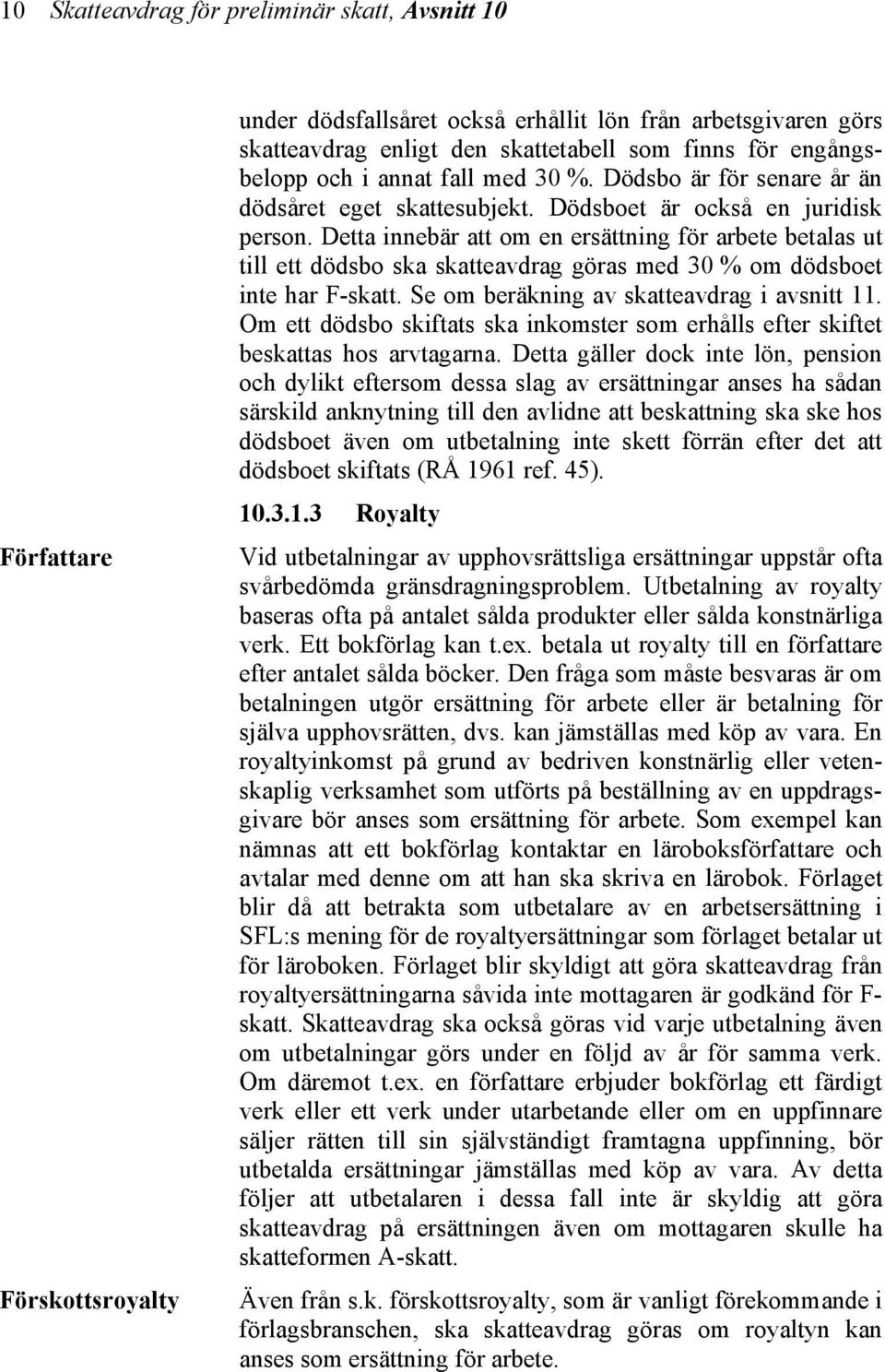 Detta innebär att om en ersättning för arbete betalas ut till ett dödsbo ska skatteavdrag göras med 30 % om dödsboet inte har F-skatt. Se om beräkning av skatteavdrag i avsnitt 11.